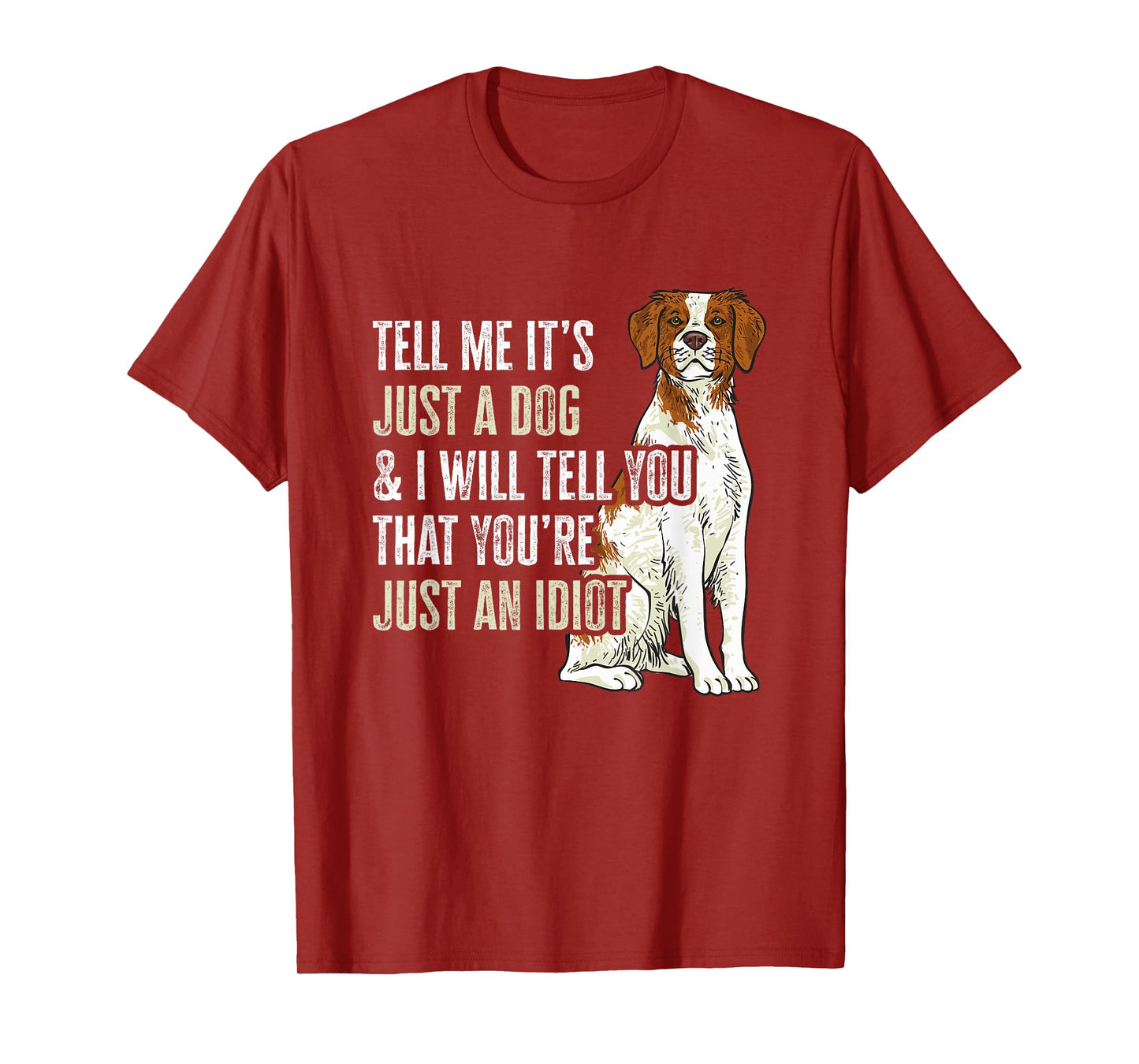 Brittany Spaniel Tell Me It's Just A Dog Brittany T-Shirt