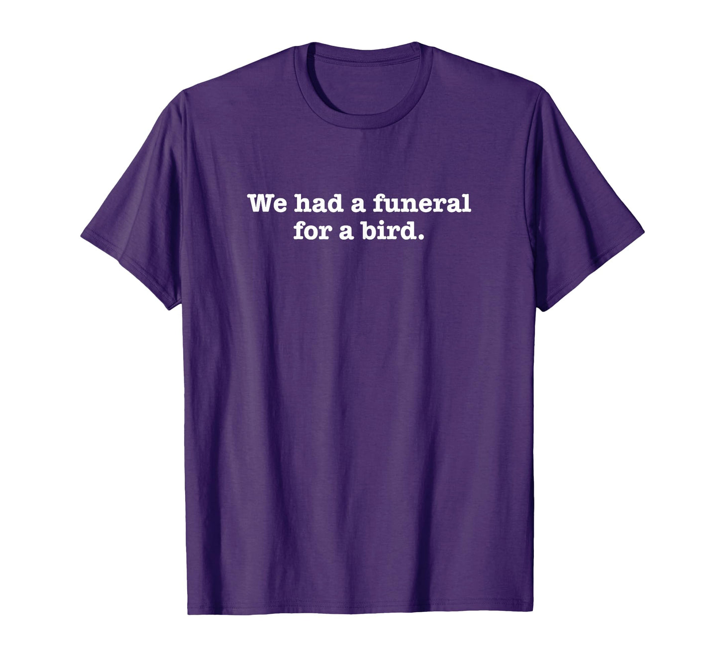 We Had A Funeral For A Bird T-Shirt