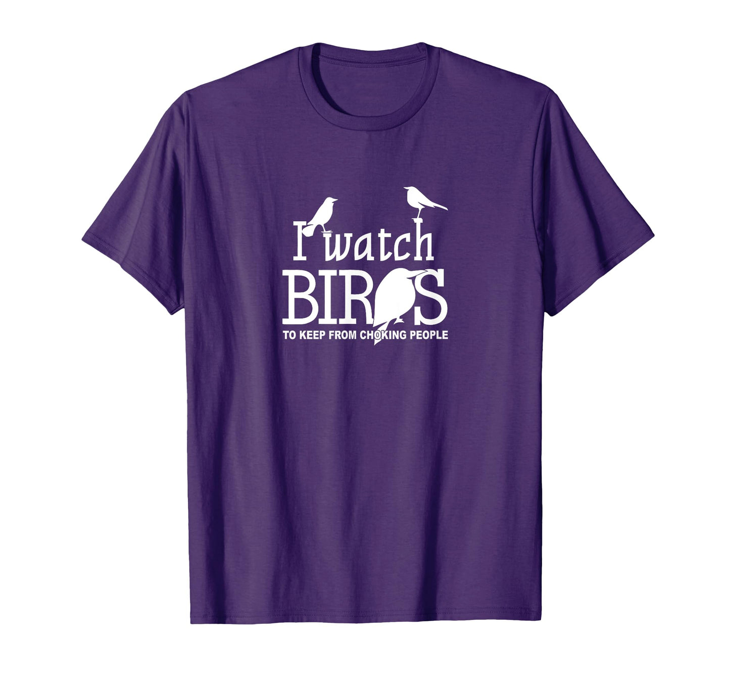 I Watch Birds To Keep From Choking People - Bird Nerd Gifts T-Shirt