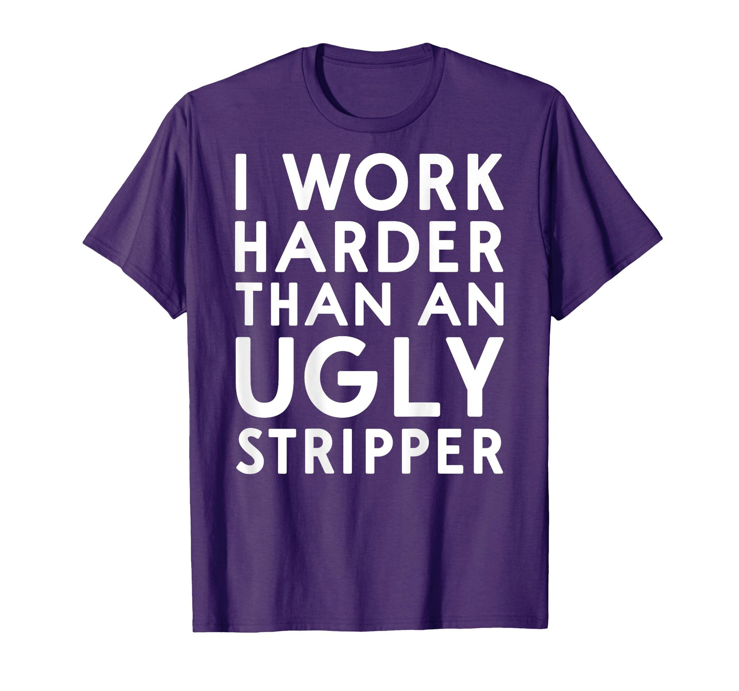 (DESIGN ON BACK) I Work Harder Than An Ugly Stripper Funny T-Shirt