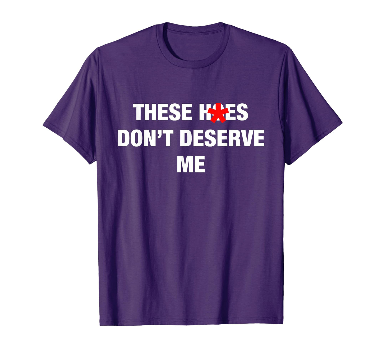 These H.oes Don't Deserve Me Funny Meme T-Shirt