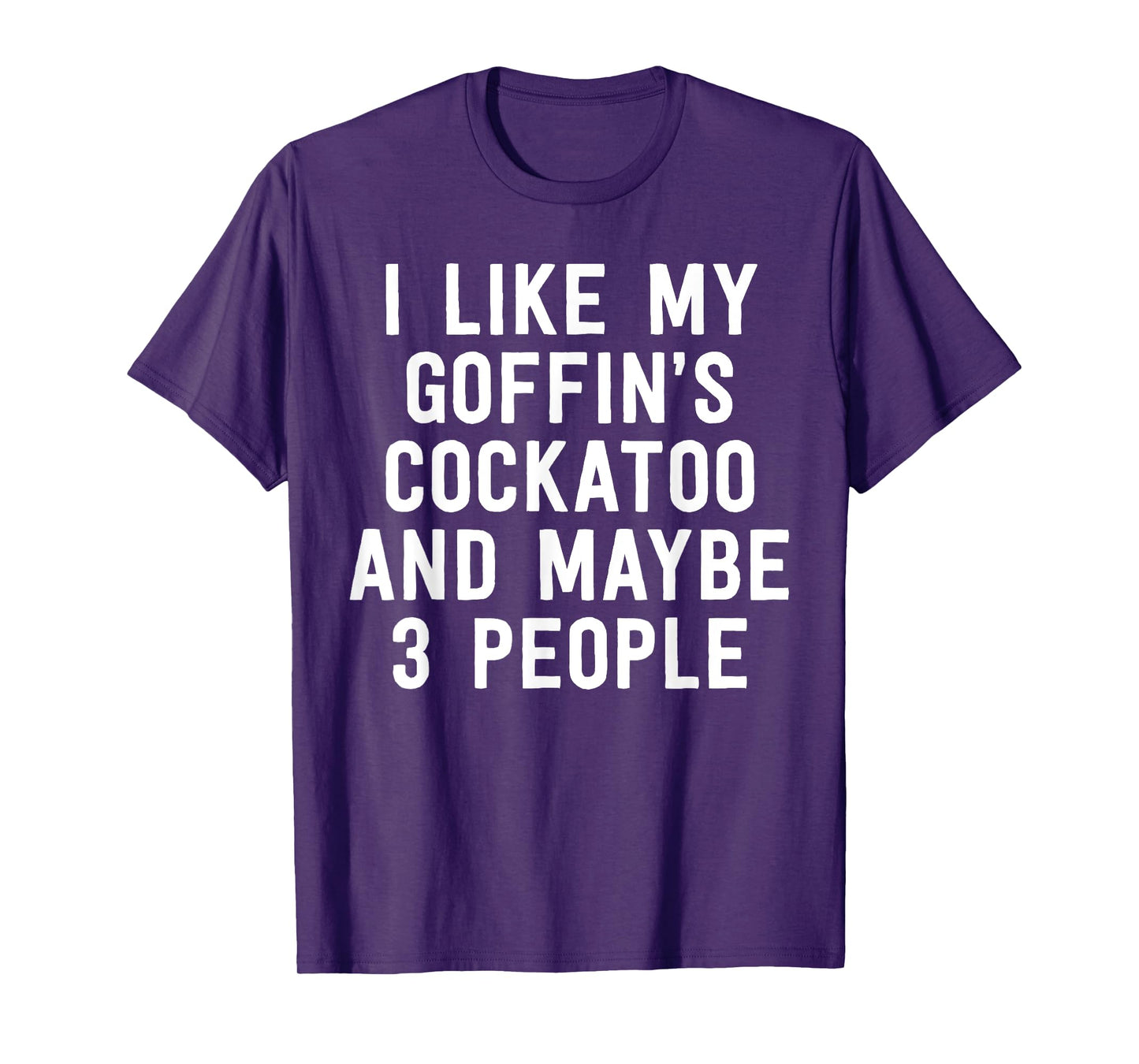Parrot Shirt I Like My Goffin's Cockatoo And Maybe 3 People T-Shirt