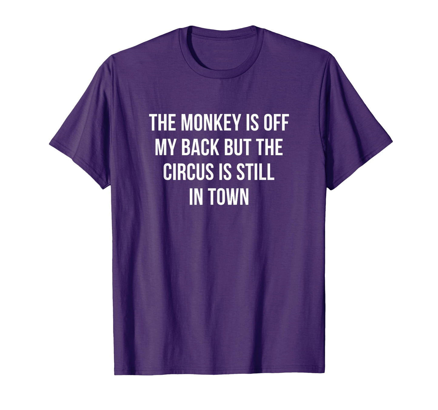 The Monkey Is Off My Back But The Circus Is Still In Town - T-Shirt