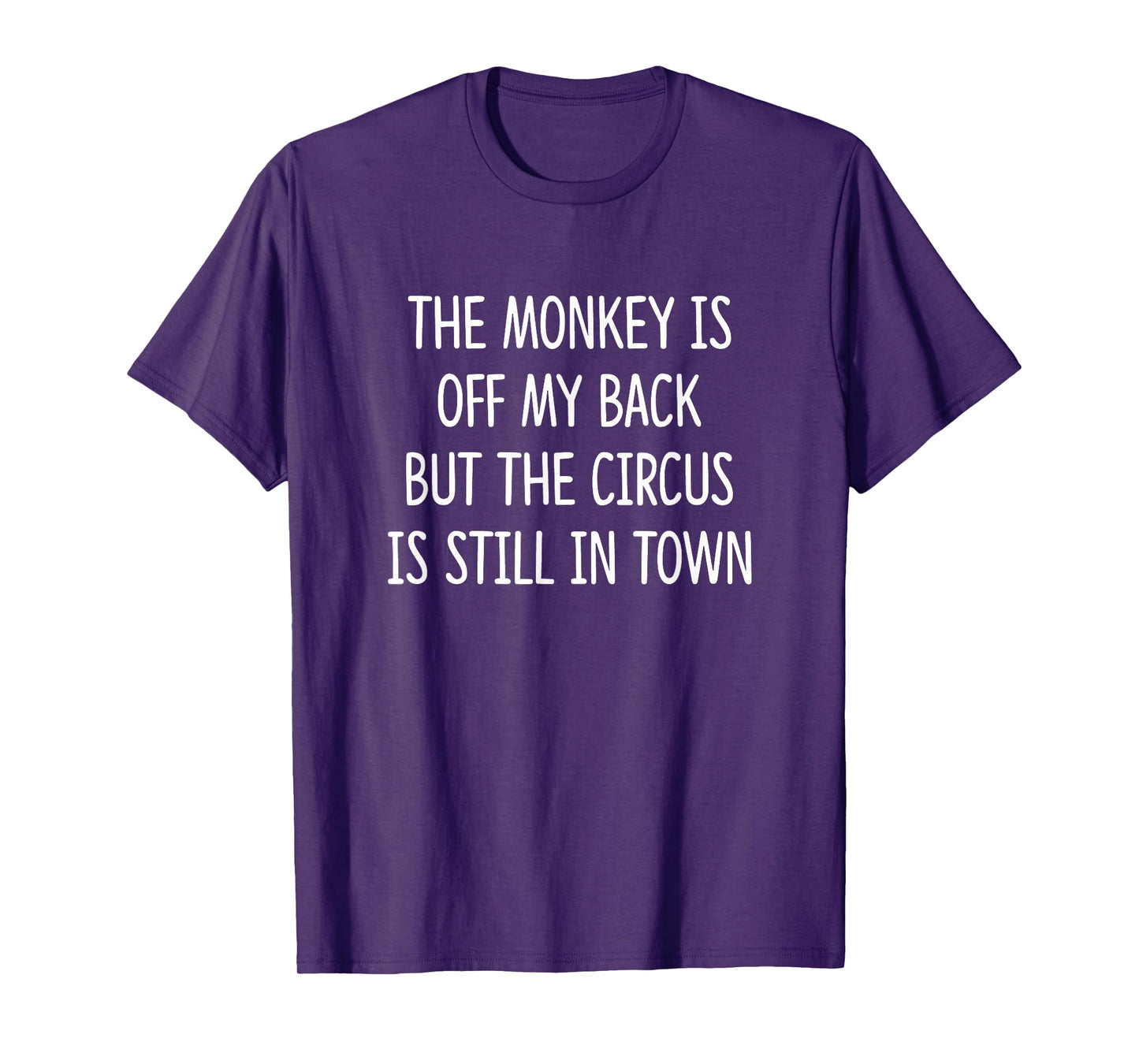The Monkey Is Off My Back But The Circus Is Still In Town - T-Shirt