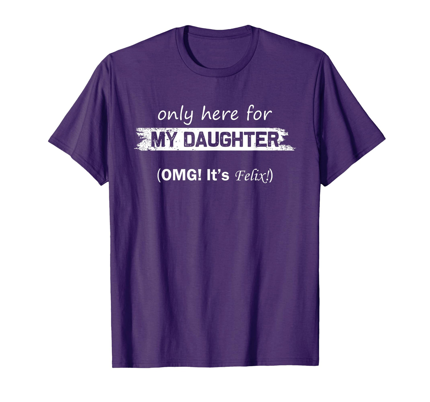 Only Here For My Daughter OMG It's Felix Funny Fathers Day T-Shirt