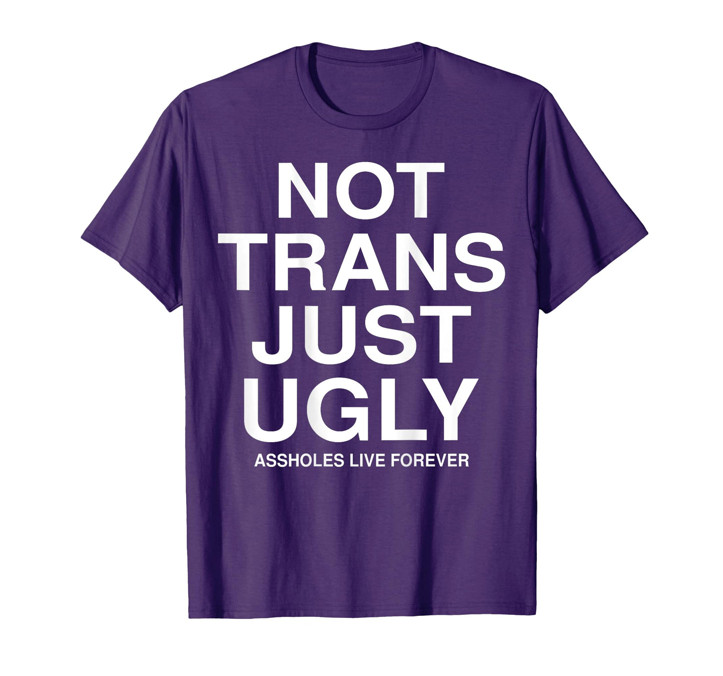 Not Trans Just Ugly Assholes Live Forever Funny Quote (BACK) T-Shirt