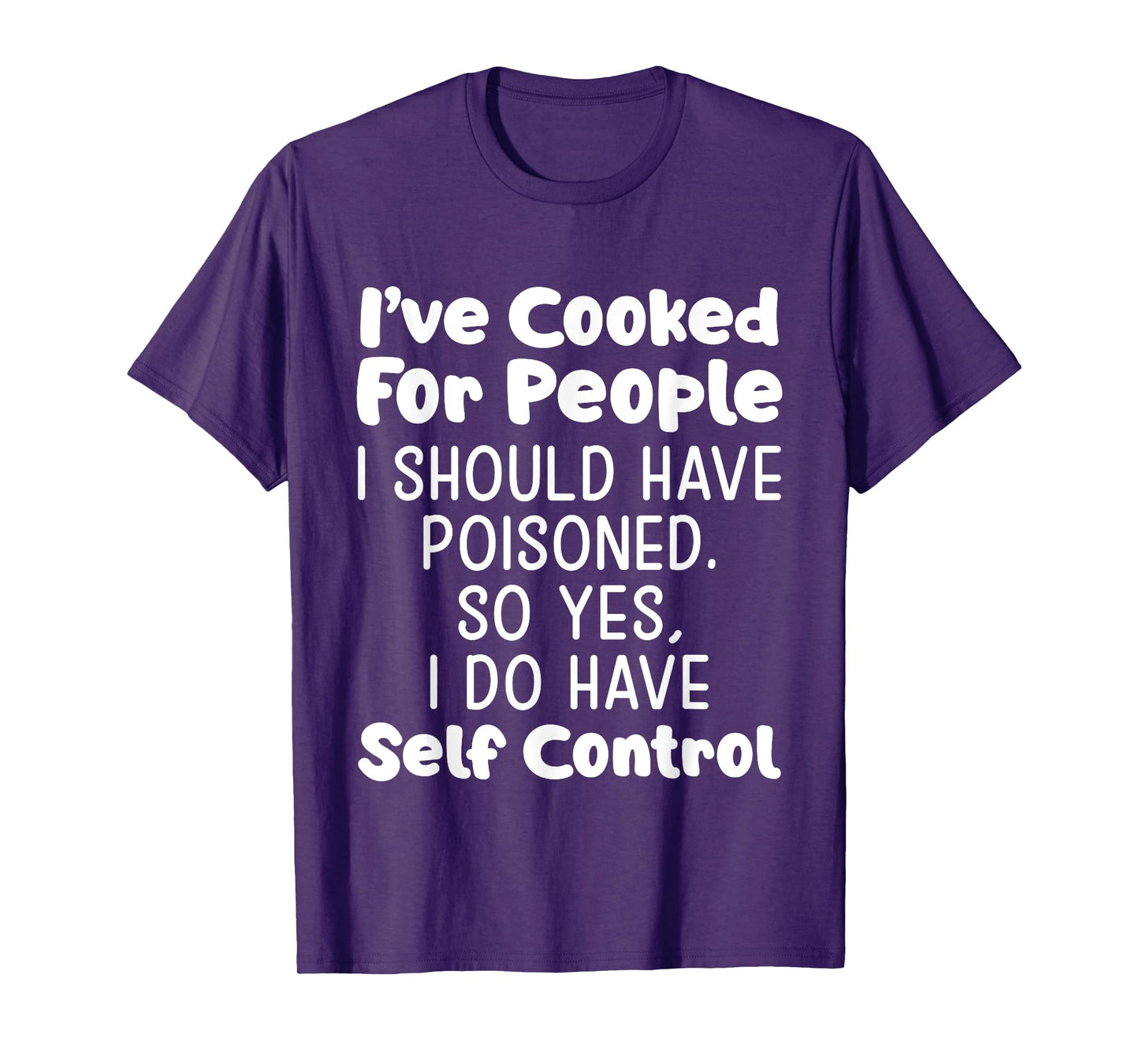 I've Cooked For People I Should Have Poisoned So Yes I Do T-Shirt