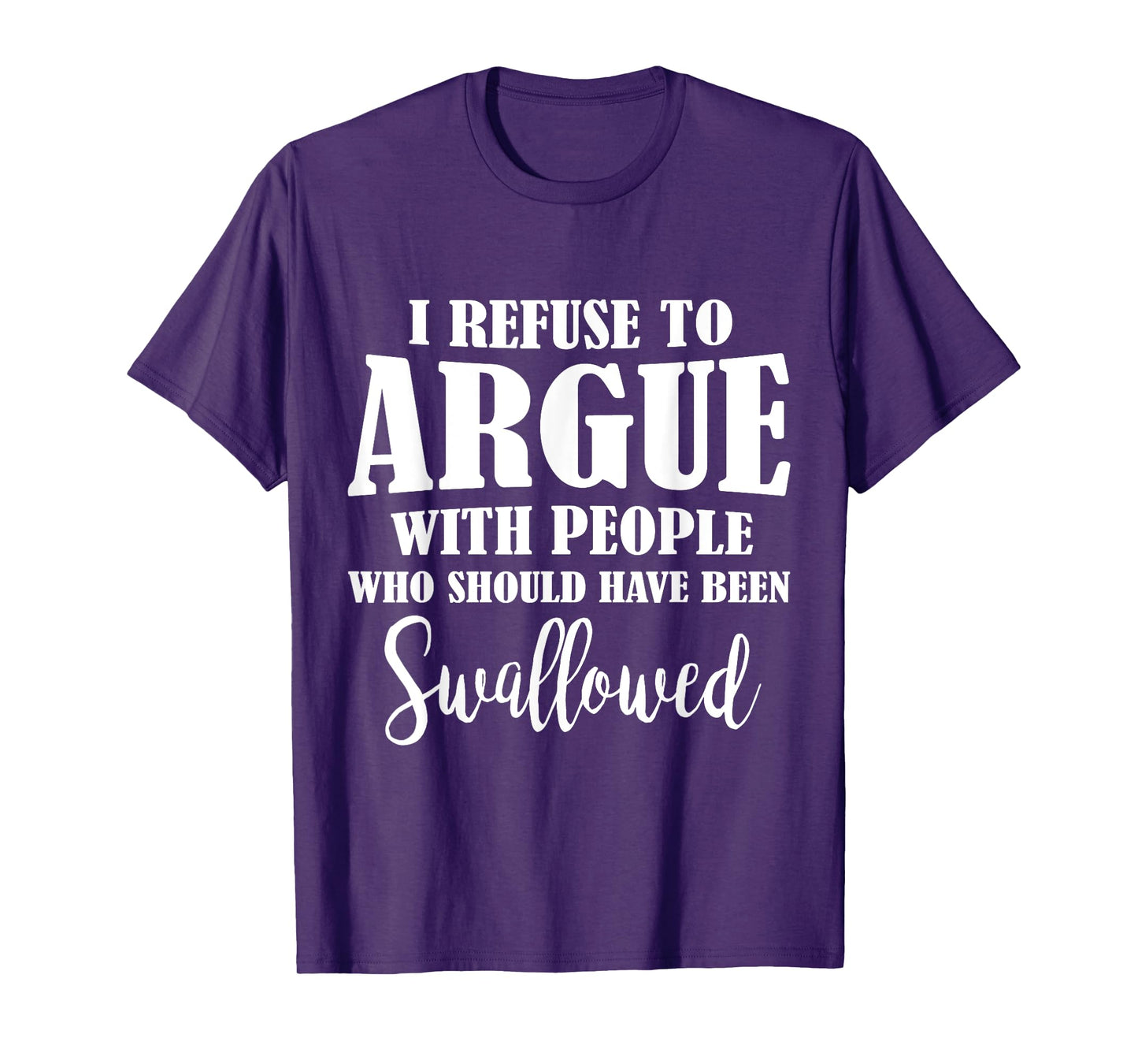 I Refuse To Argue With People Who Should Have Been Swallowed T-Shirt