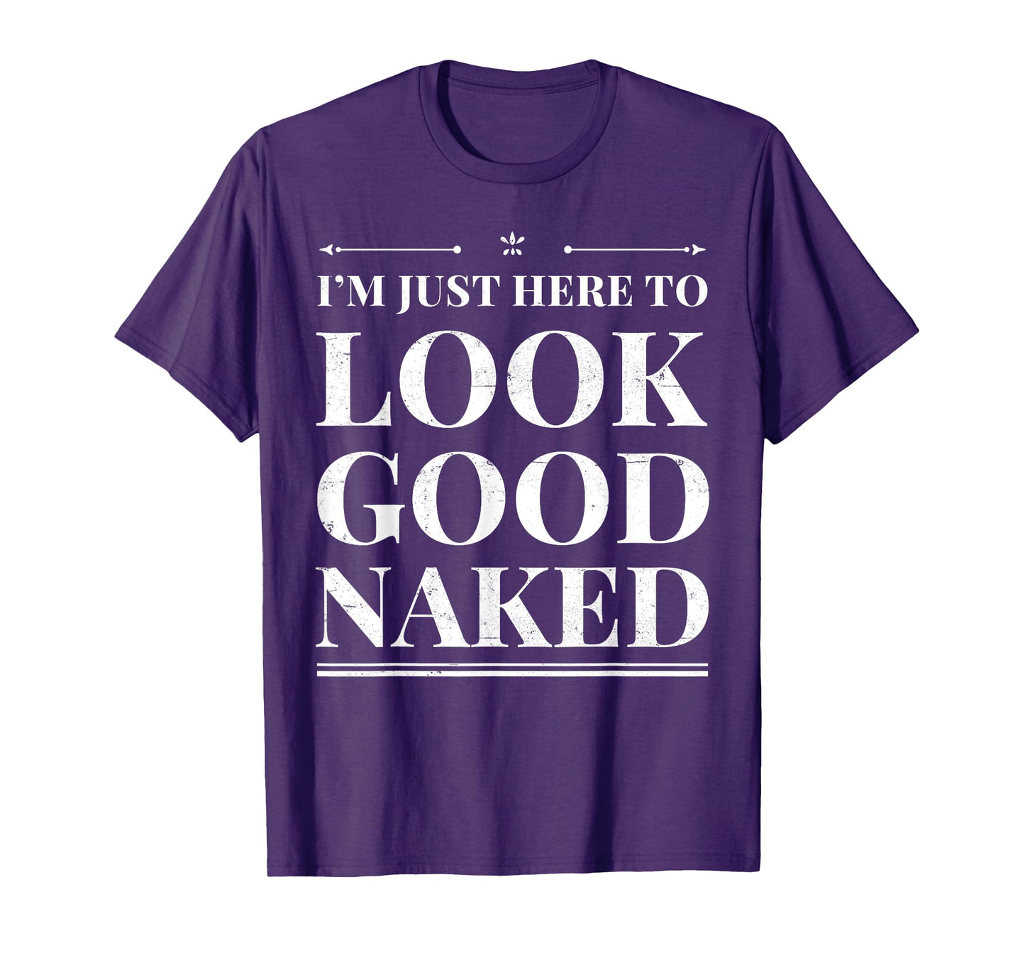 I'm Just Here To Look Good Naked Funny Adult Joke Workout T-Shirt