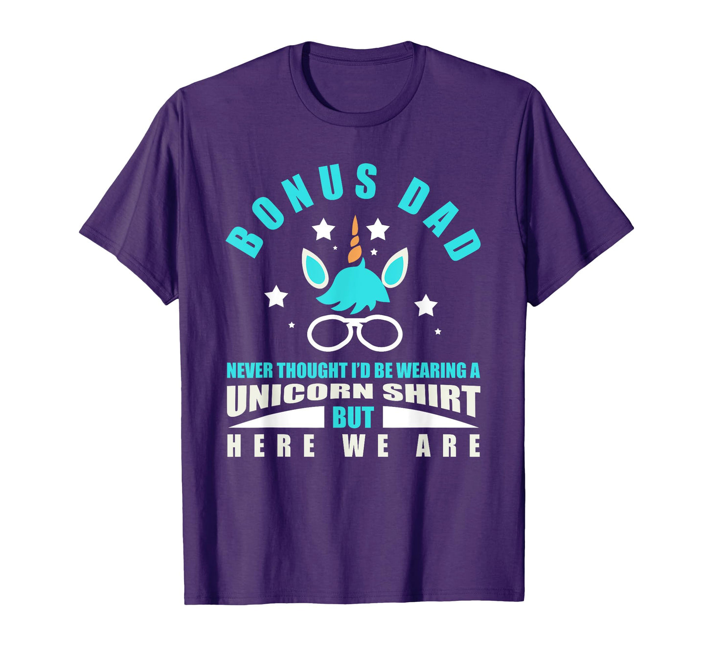 Bonus Dad: Funny Unicorn - Never Thought I'd Be Wearing T-Shirt