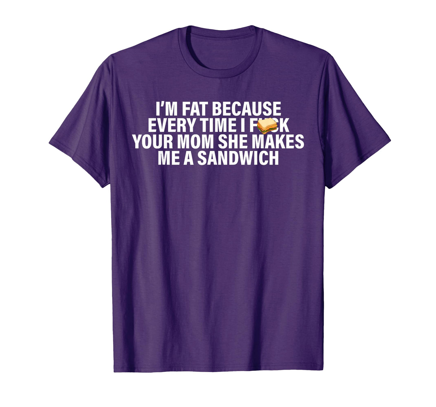 I'm Fat Because Every Time Your Mom She Makes Me A Sandwich T-Shirt