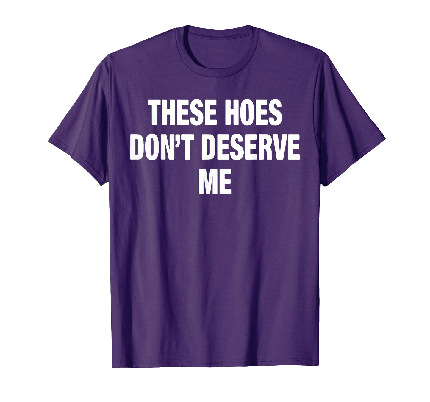 These Hoes Don't Deserve Me T-Shirt
