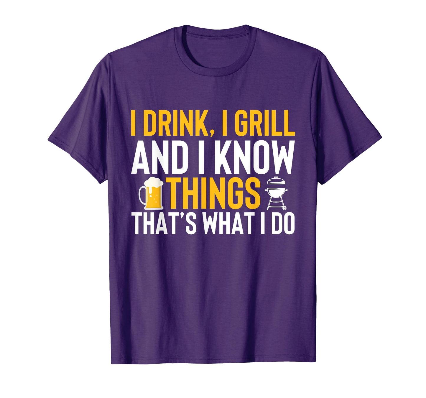I drink, i grill and i know things - Thats what i do T-Shirt
