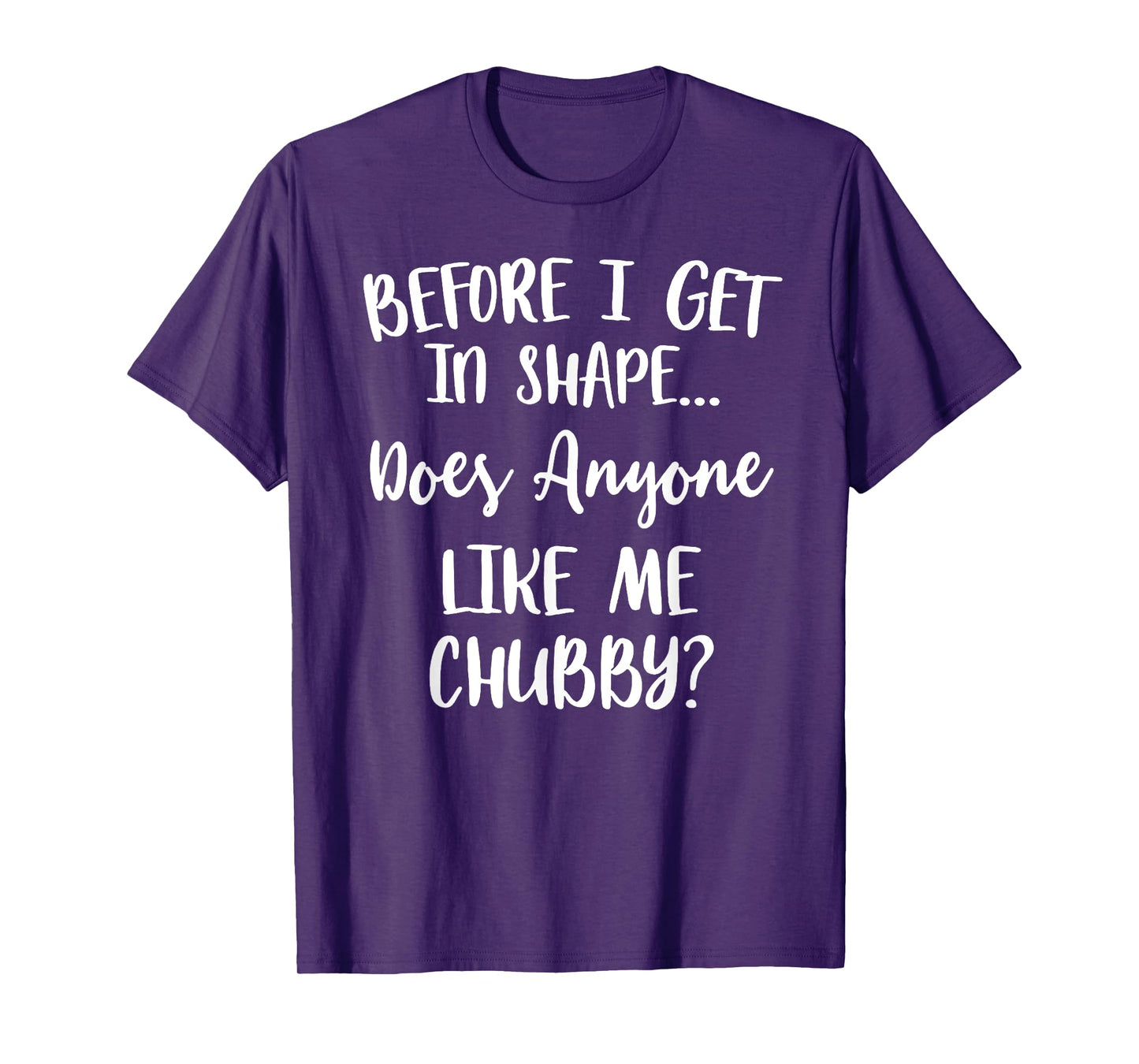 Unicorns Before I Get In Shape Does Anyone Like Me Chubby T-Shirt