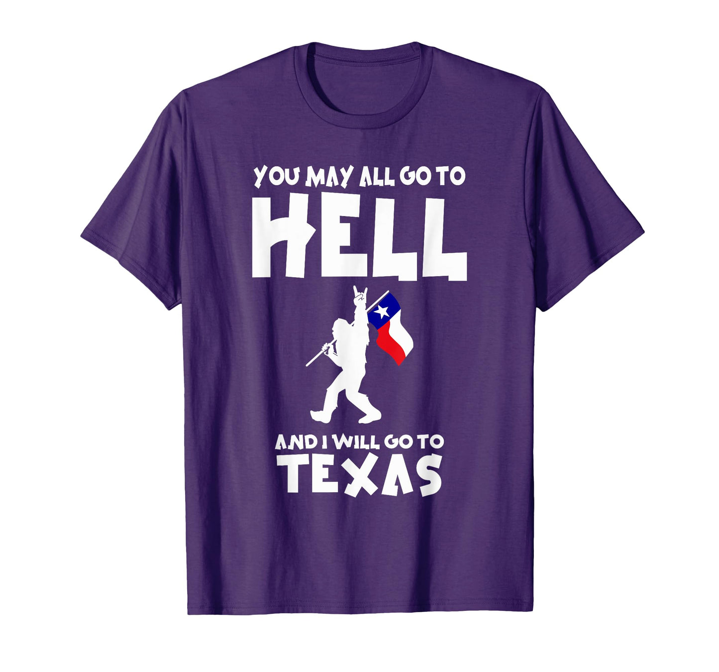You May All Go To Hell And I Will Go To Texas Bigfoot Funny T-Shirt