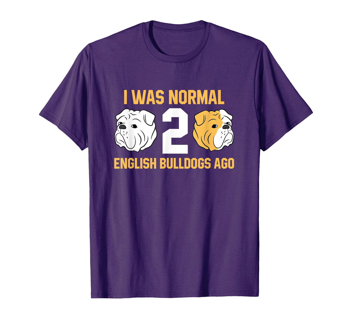 I Was Normal 2 English Bulldogs Ago English Bulldog T-Shirt