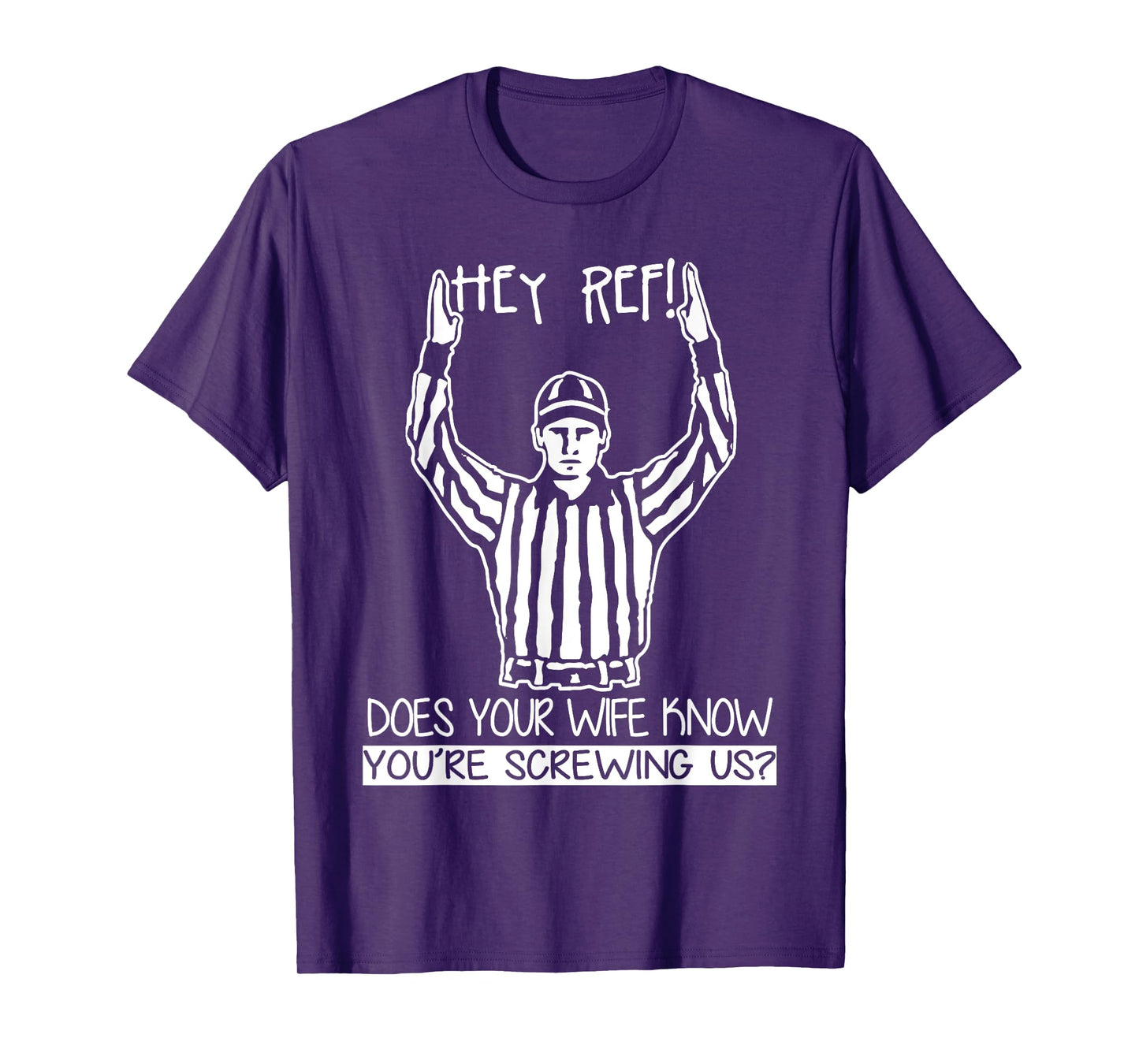 Hey Ref! Does Your Wife Know You're Screwing Us? T Shirt