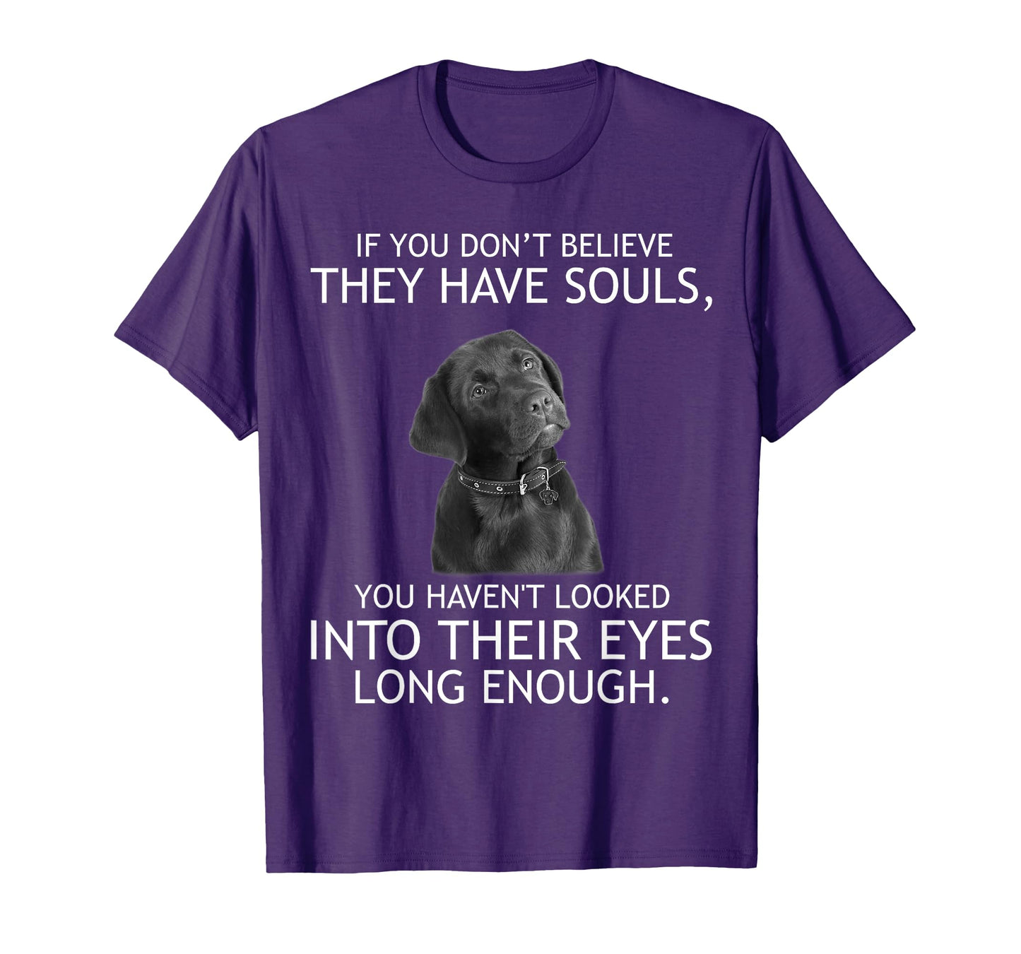 If you don't believe they have souls Labrador Tshirt T-Shirt