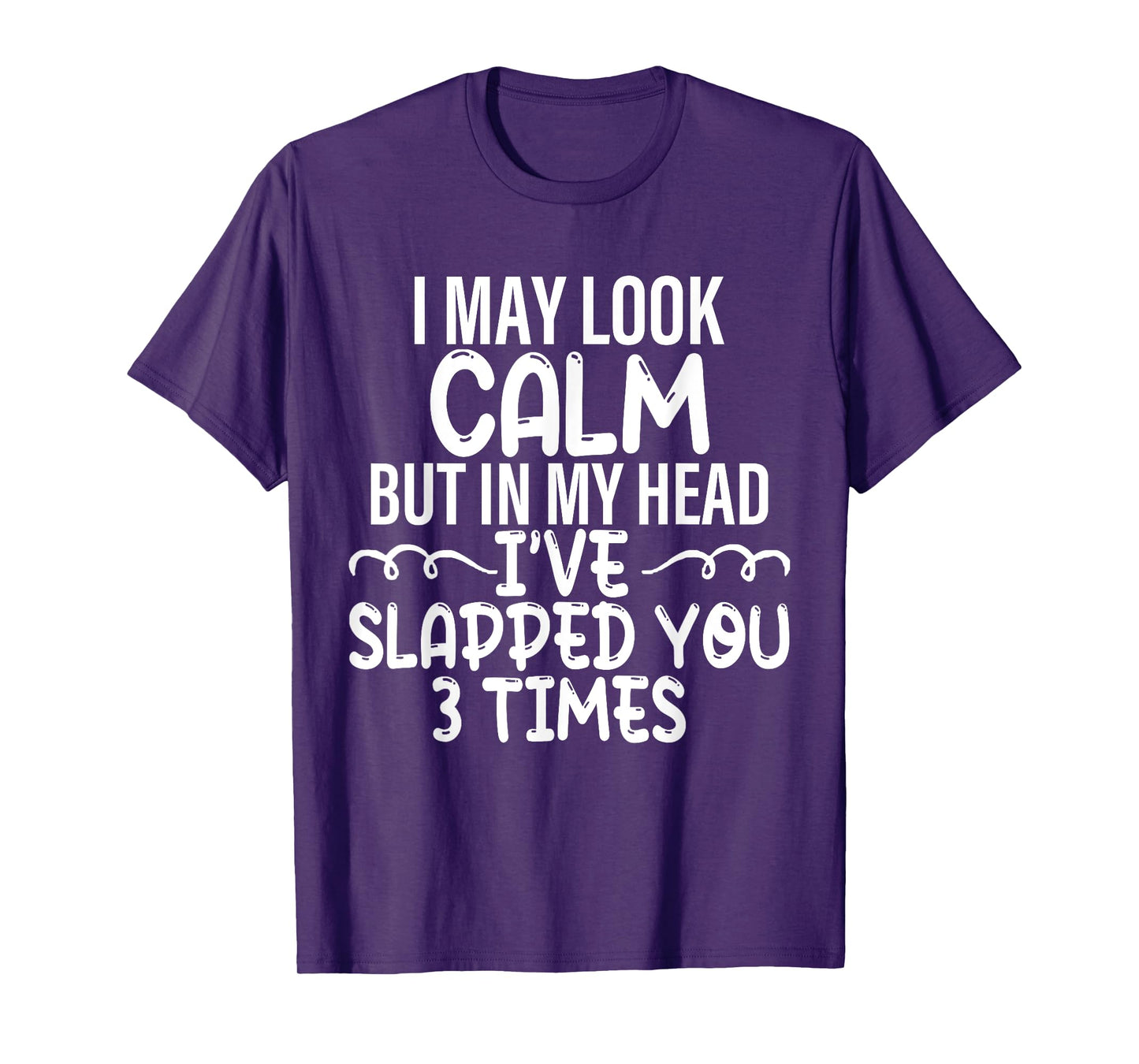 i may look calm but in my head i've slapped you 3 time funny T-Shirt