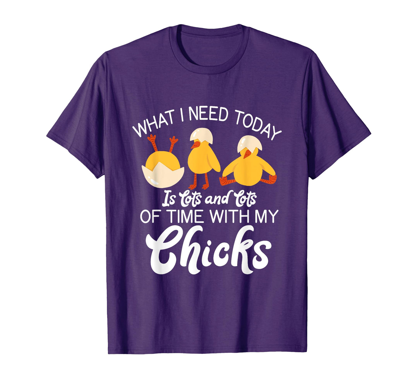 What i need today is lots and lots of time with my Chicks T-Shirt