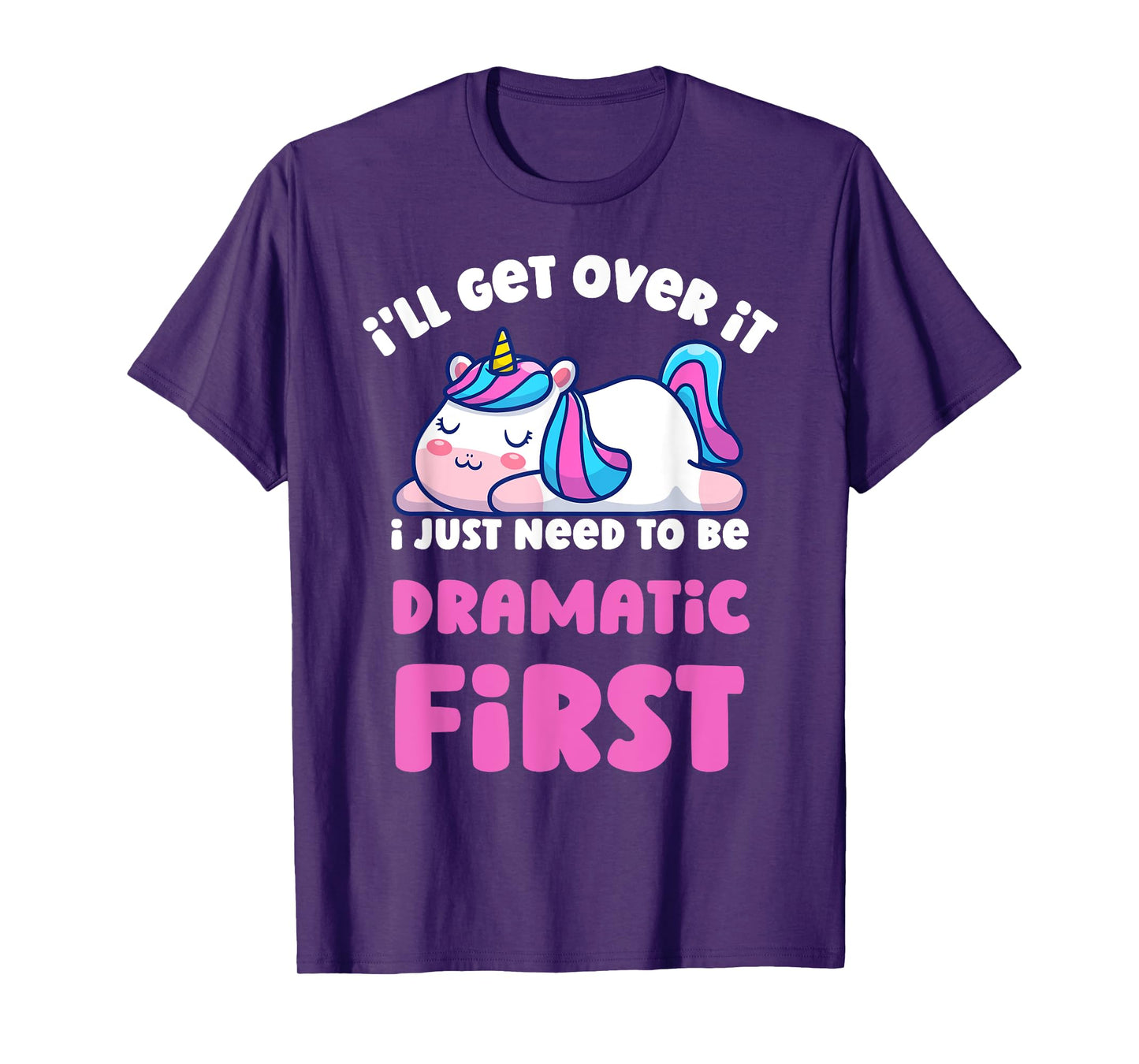 I'll Get Over It I Just Need To Be Dramatic First Unicorn T-Shirt