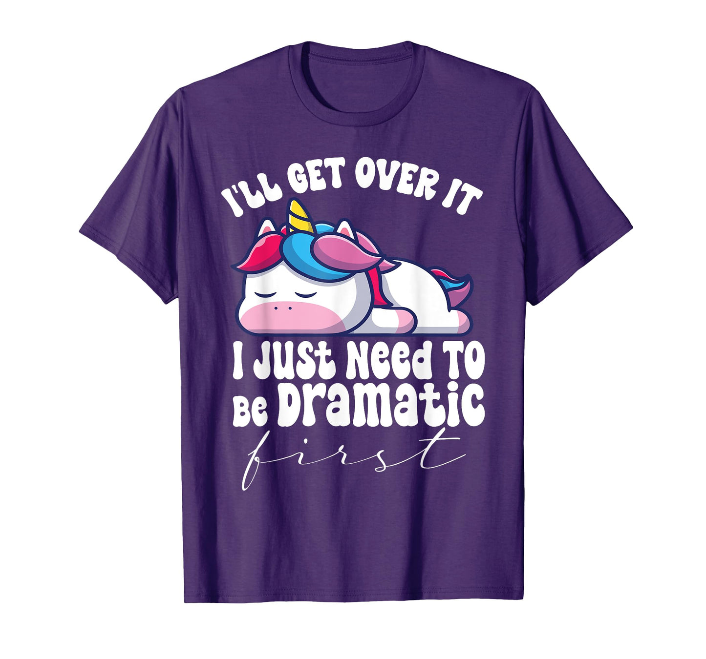 I'll Get Over It I Just Need To Be Dramatic First unicorn T-Shirt
