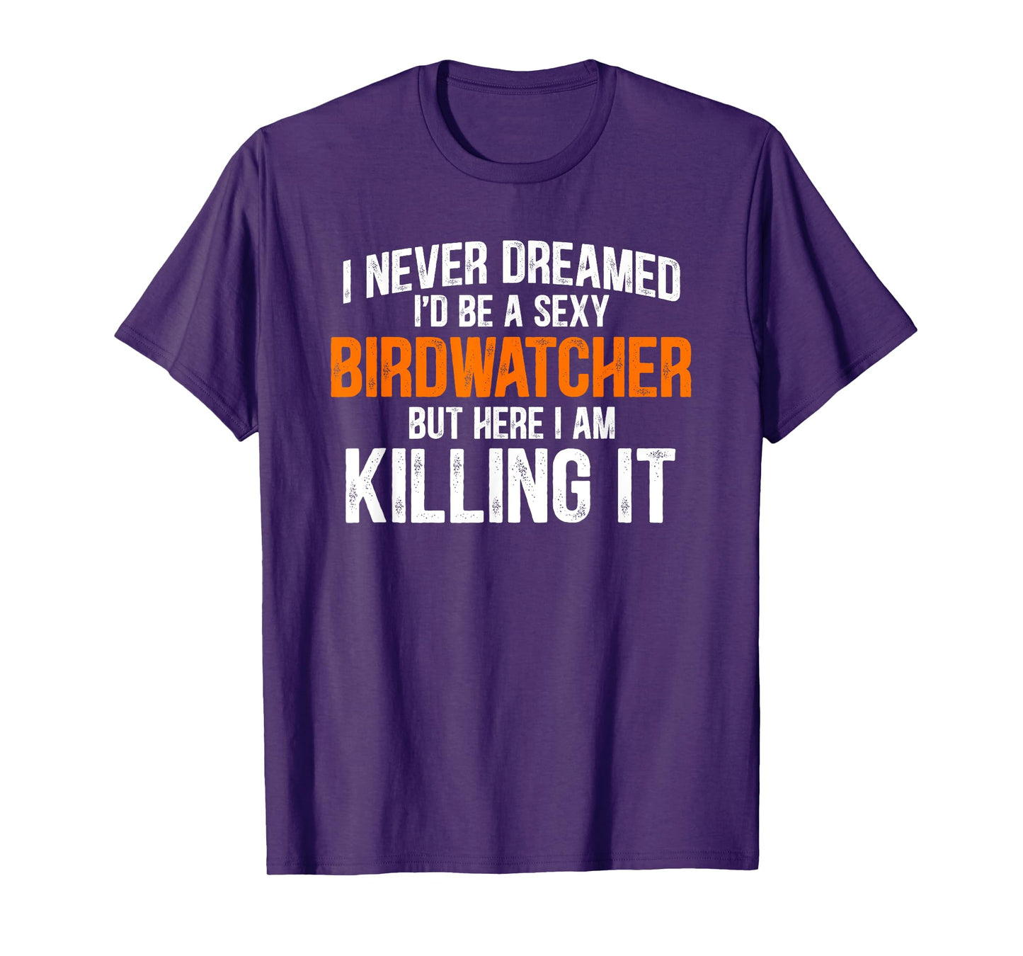 I Never Dreamed I'd Grow Up To Be A Super Sexy Birdwatcher T-Shirt