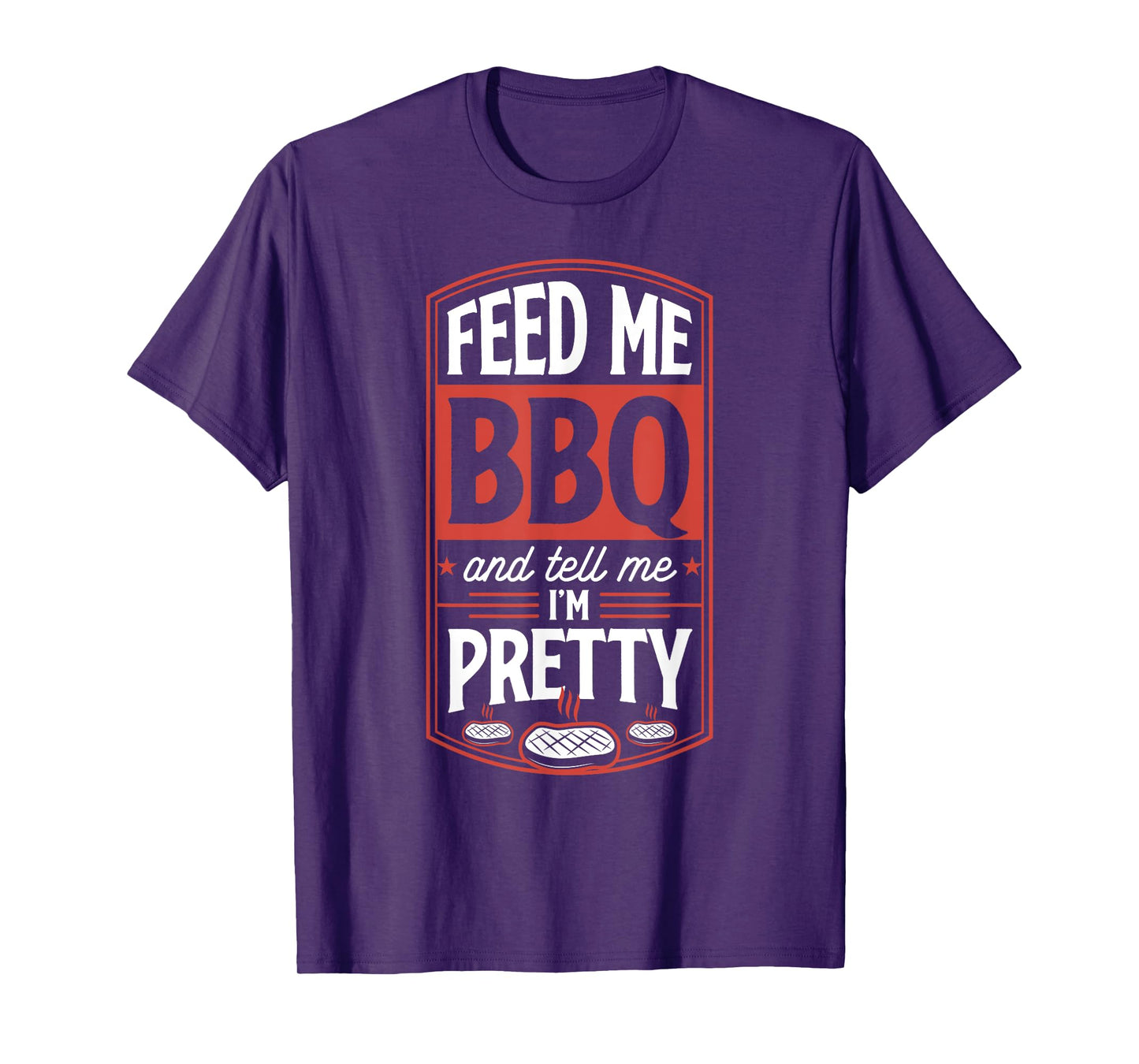 Feed Me BBQ And Tell Me I'm Pretty - Funny Steak Grilling T-Shirt