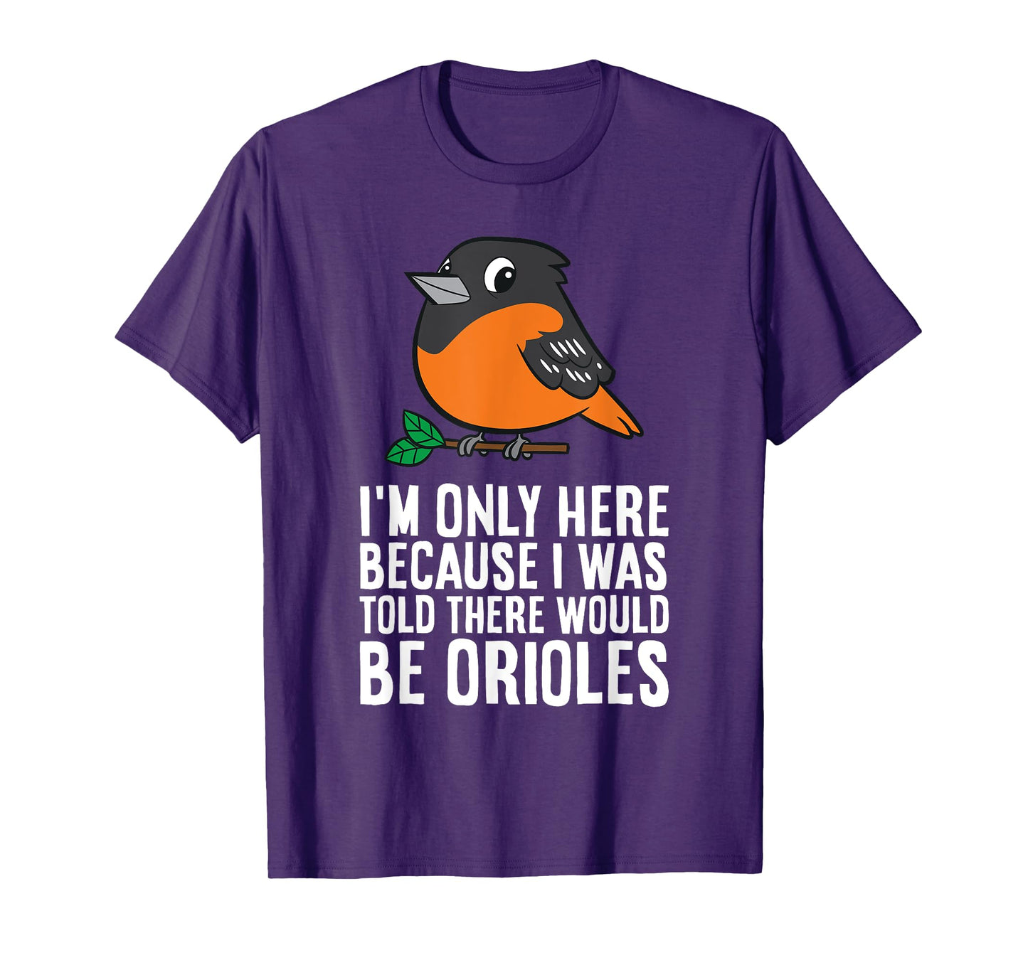 I'm Just Here Because I Was Told There Would Be Orioles T-Shirt