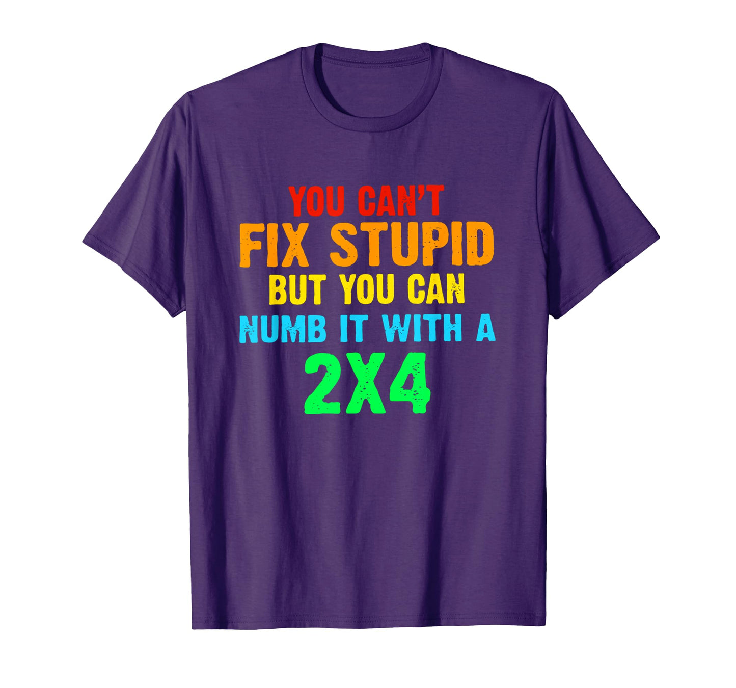 You Can't Fix Stupid But You Can Numb It With A 2x4 T-Shirt
