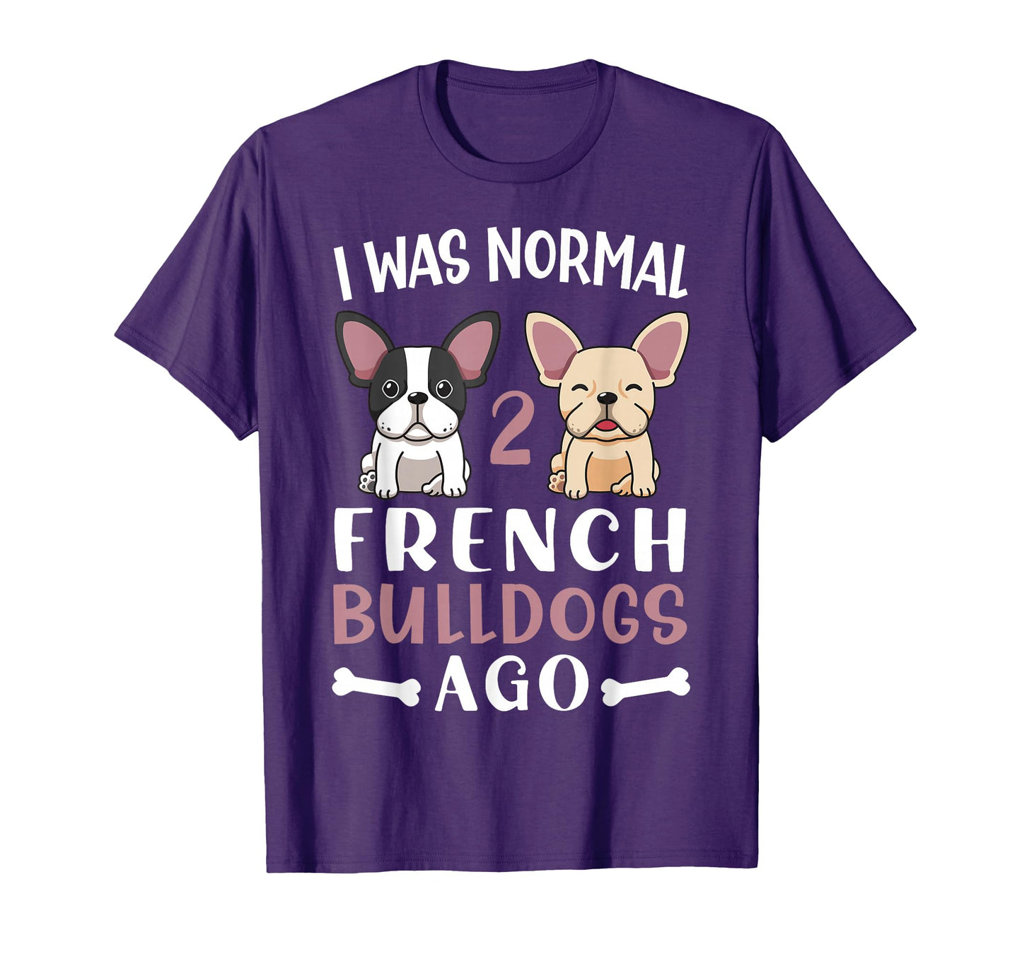 Frenchie I Was Normal Two French Bulldogs Ago Mom Dad T-Shirt
