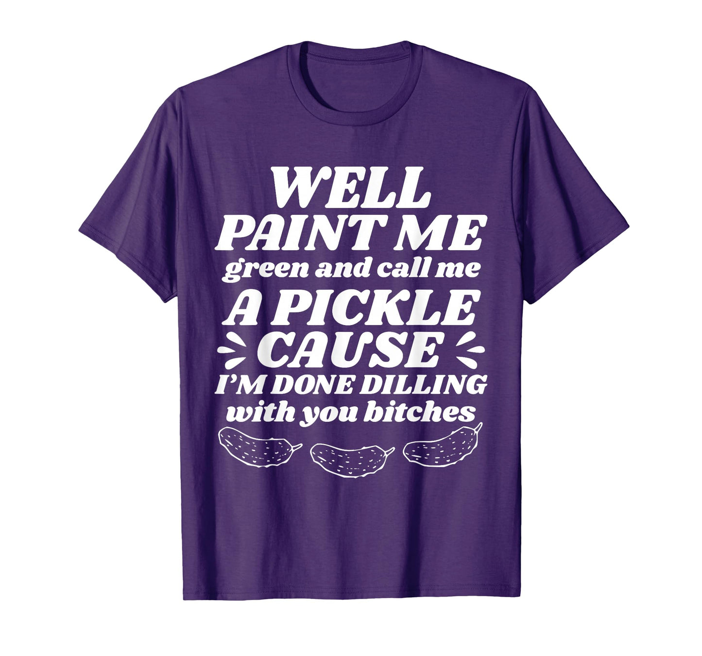 Well Paint Me Green Call Me A Pickle Cause I’m Done Dilling T-Shirt