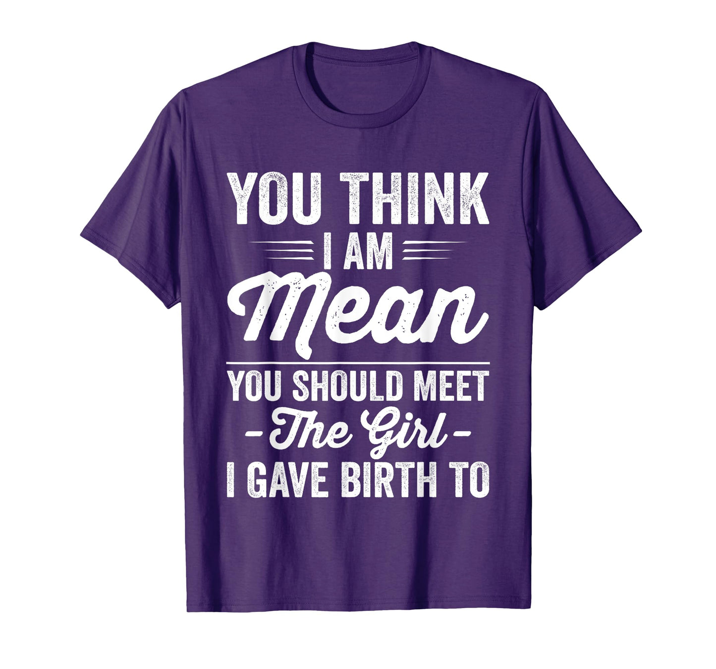 You Think I Am Mean You Should Meet The Girl I Gave Birth To T-Shirt