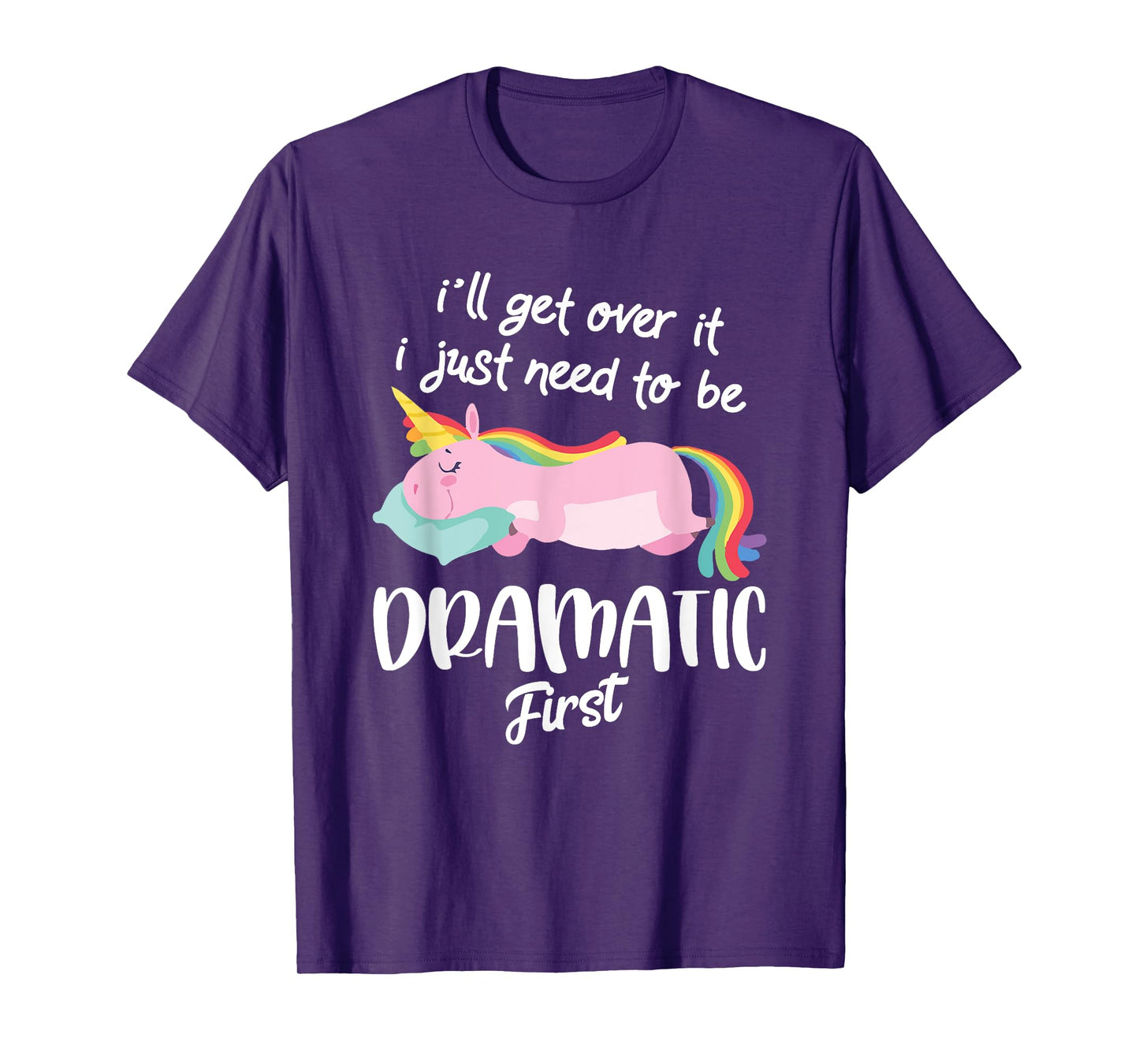 I'll Get Over It I Just Need To Be Dramatic First - Unicorn T-Shirt
