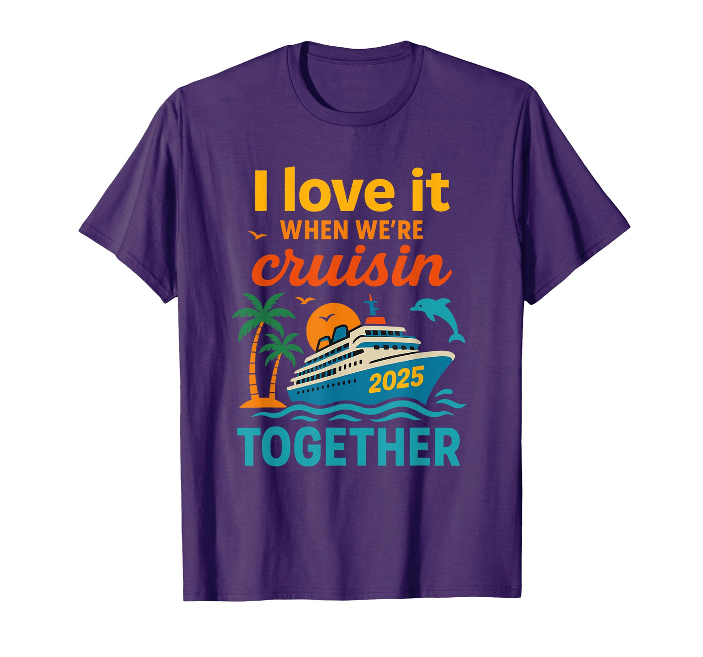 I Love It When We're Cruisin 2025 Together Cruise Vacation T-Shirt