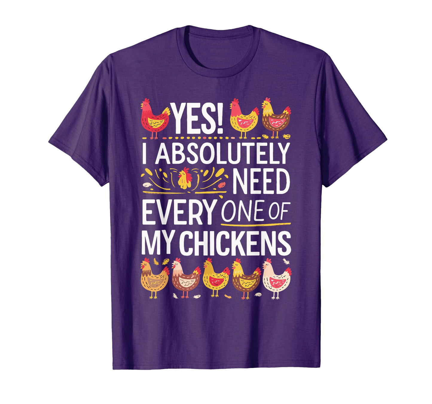 Yes I Absolutely Need Every One of My Chickens T-Shirt