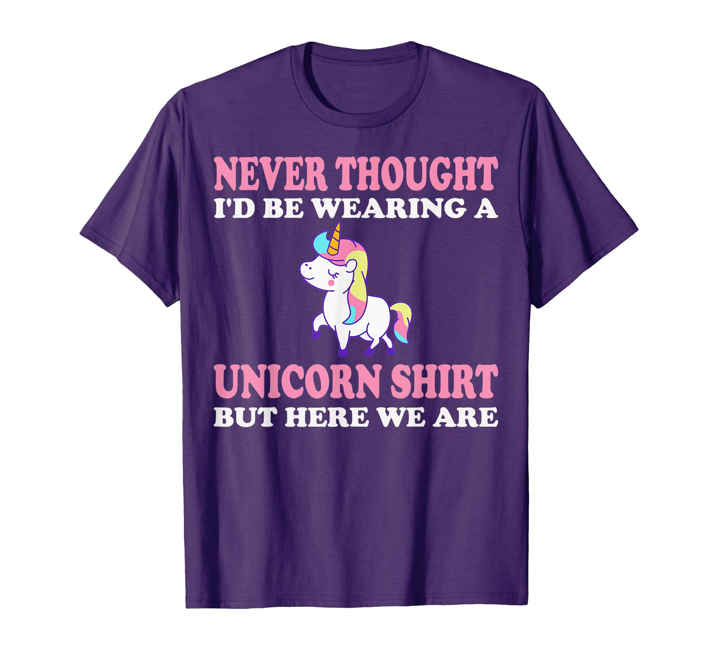 Never Thought I'd Be Wearing A Unicorn But Here We Are T-Shirt