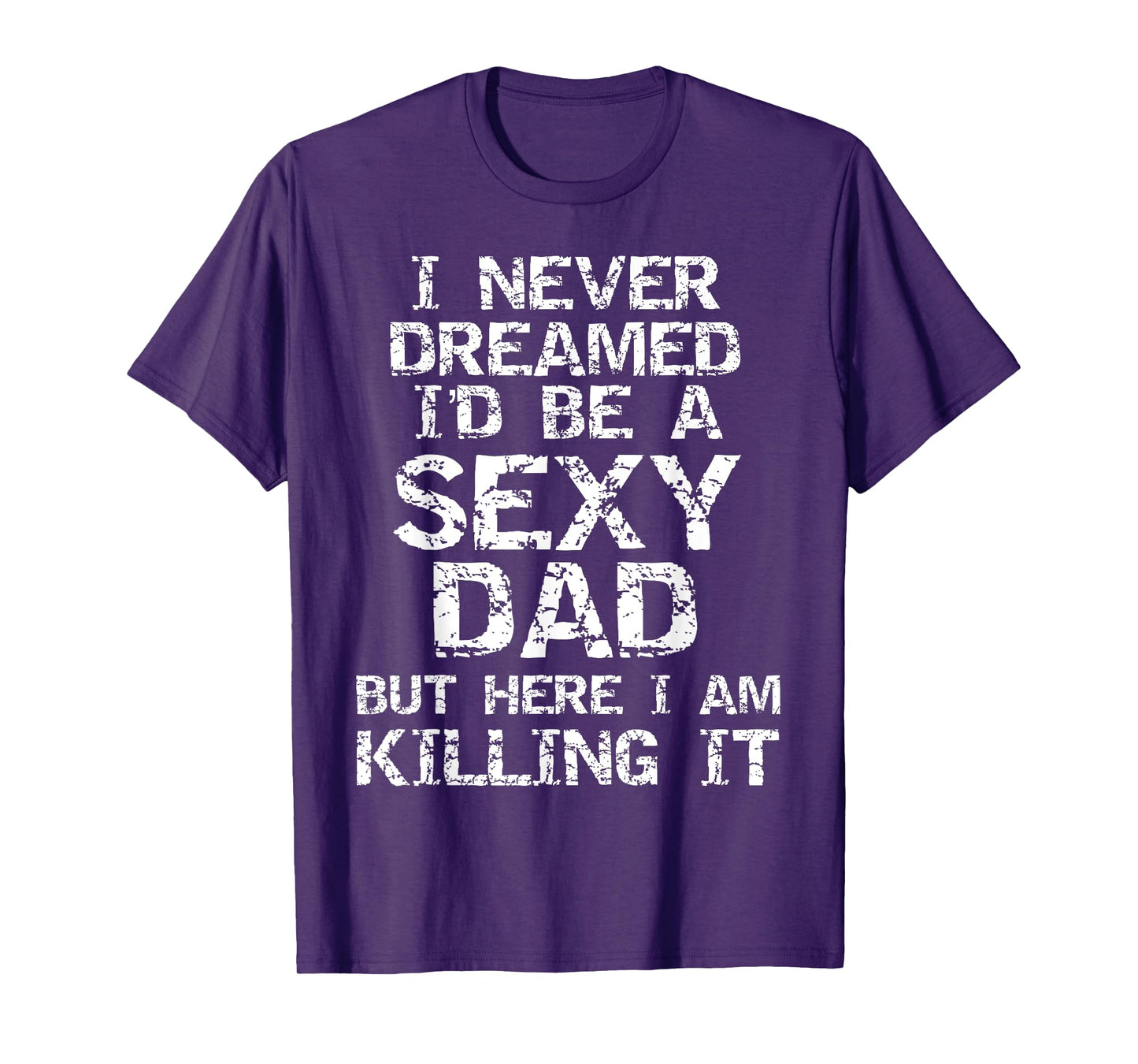 I Never Dreamed I'd be a Sexy Dad but Here I Am Killing it T-Shirt