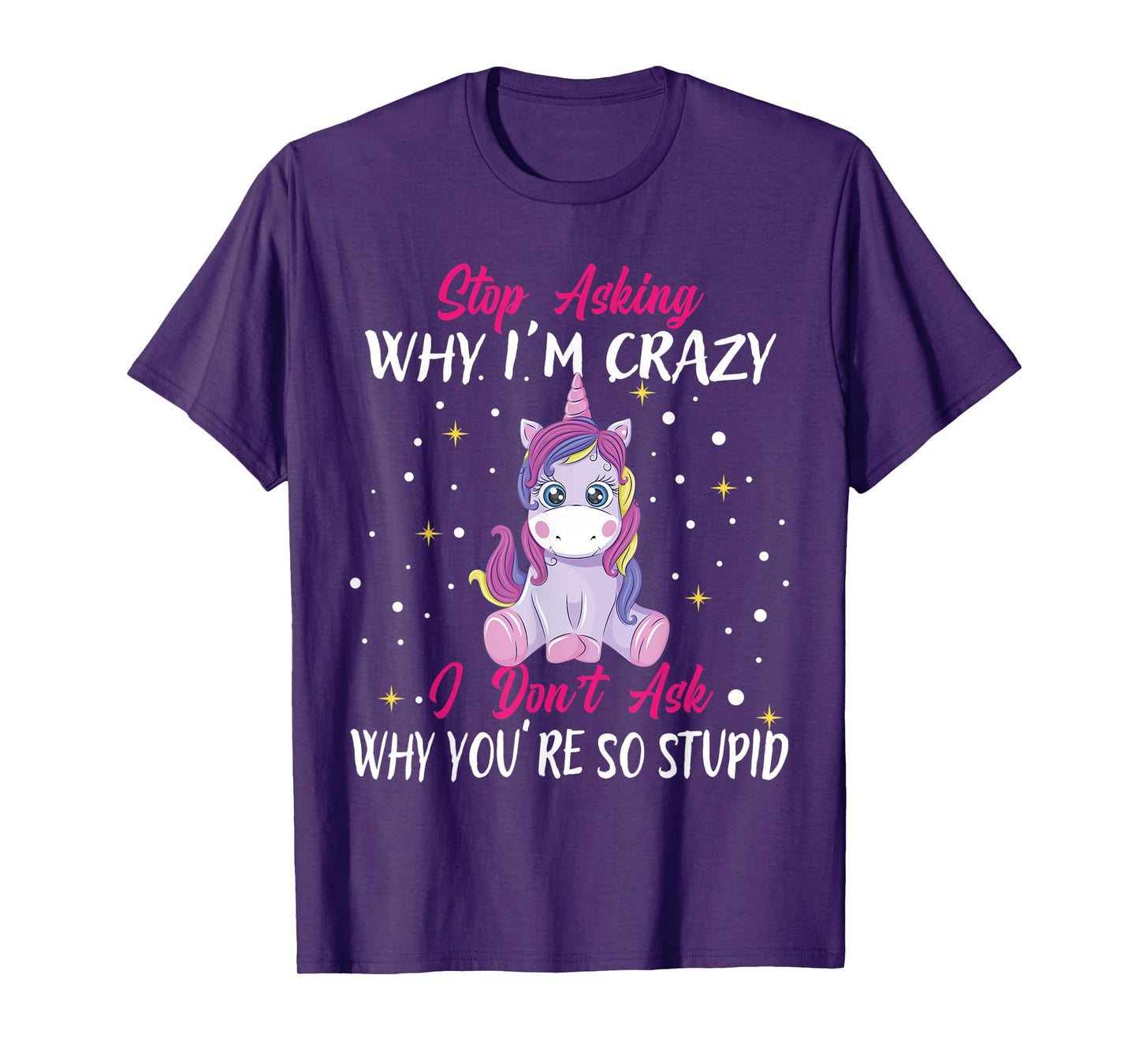 Stop Asking Why Im Crazy I Don't Ask Stupid - Unicorn T-Shirt