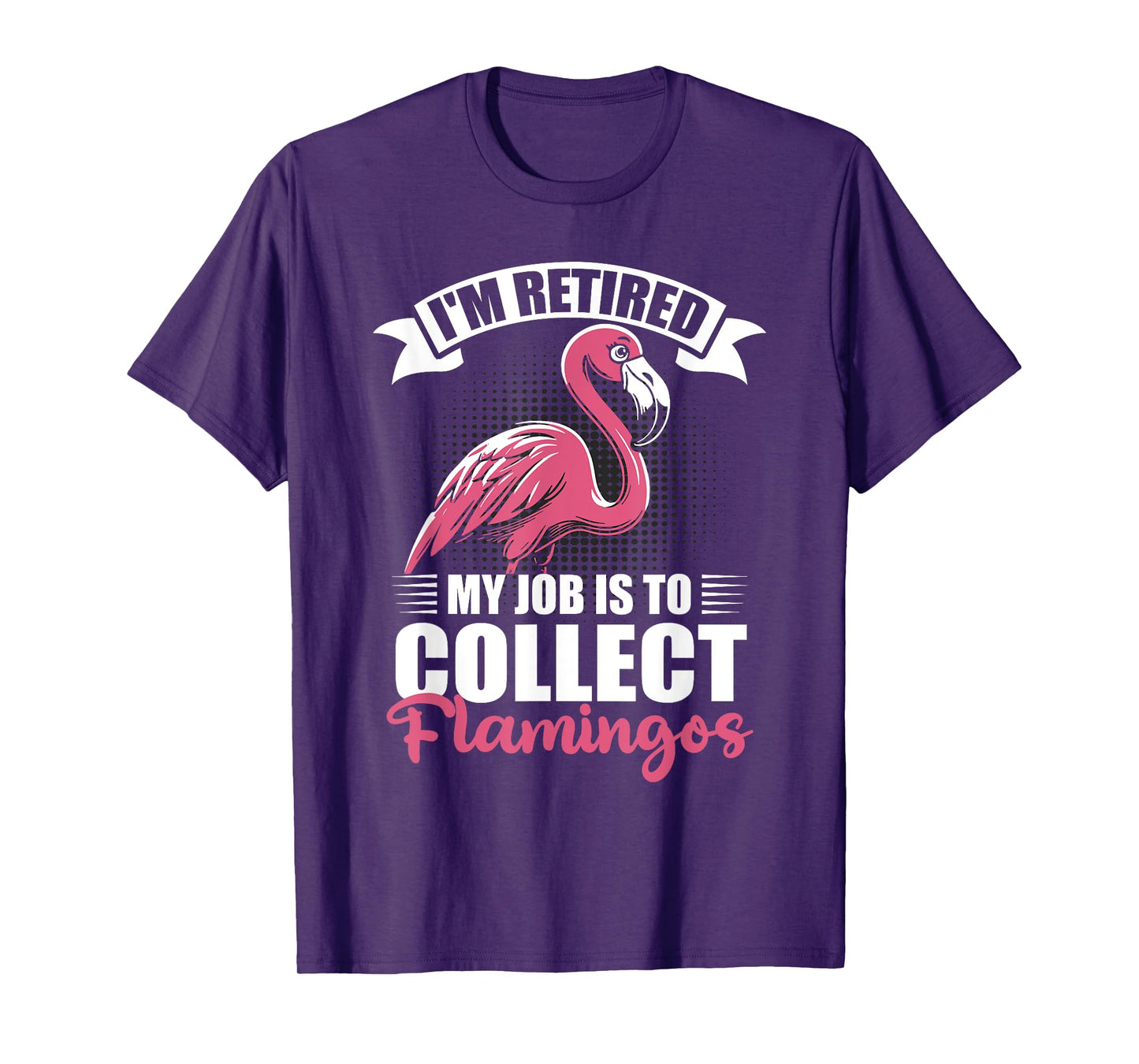 I'm Retired My Job Is To Collect Flamingos Retirement T-Shirt