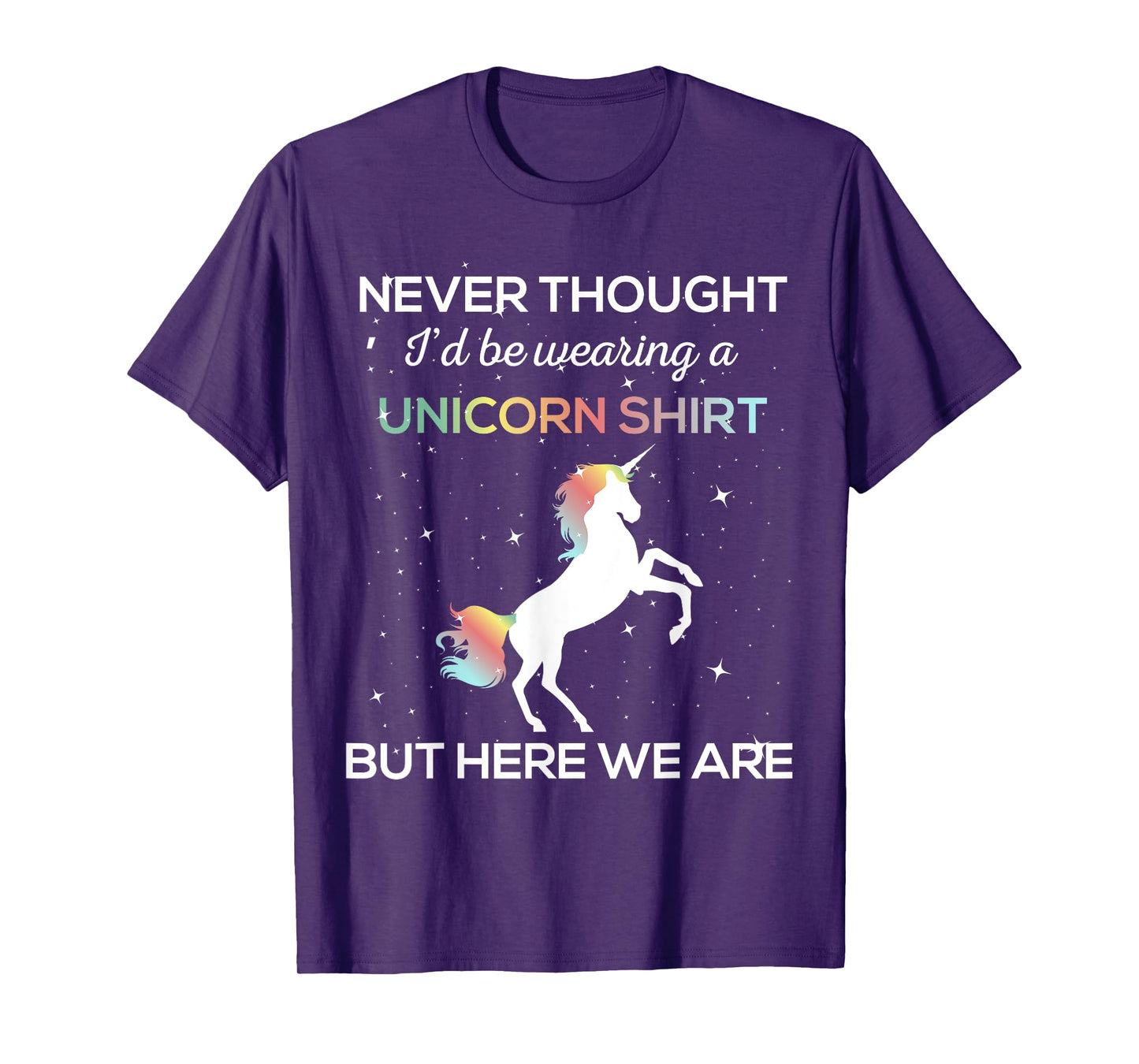 Never Thought I'd Be Wearing A Unicorn Shirt But Here We Are T-Shirt