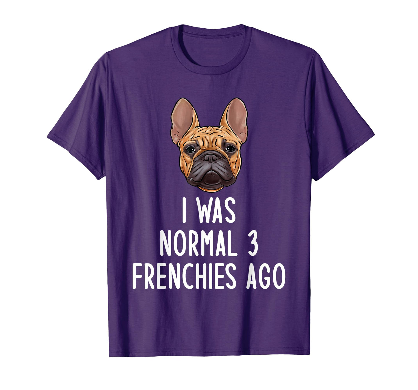 French Bulldog I Was Normal 3 Frenchies Ago Men Women Kids T-Shirt