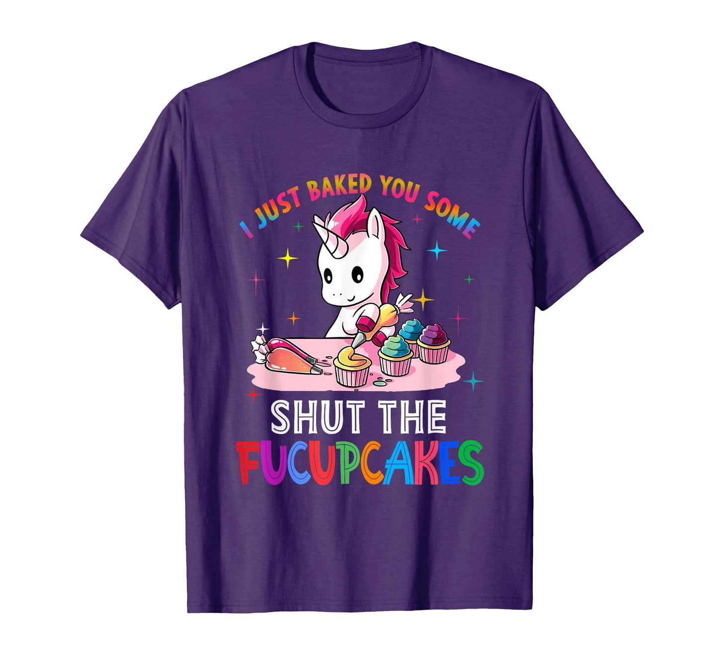 I Just Baked You Some Shut The Fucupcakes Unicorn Tee T-Shirt