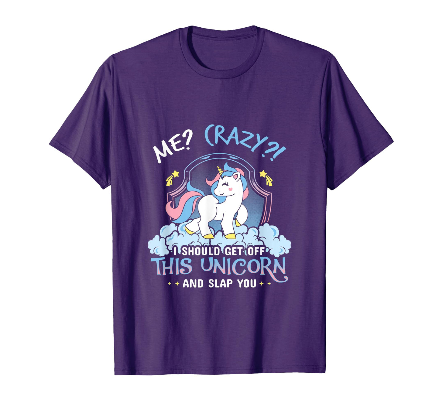 Me Crazy I Should Get Down Off This Unicorn And Slap You Tee T-Shirt