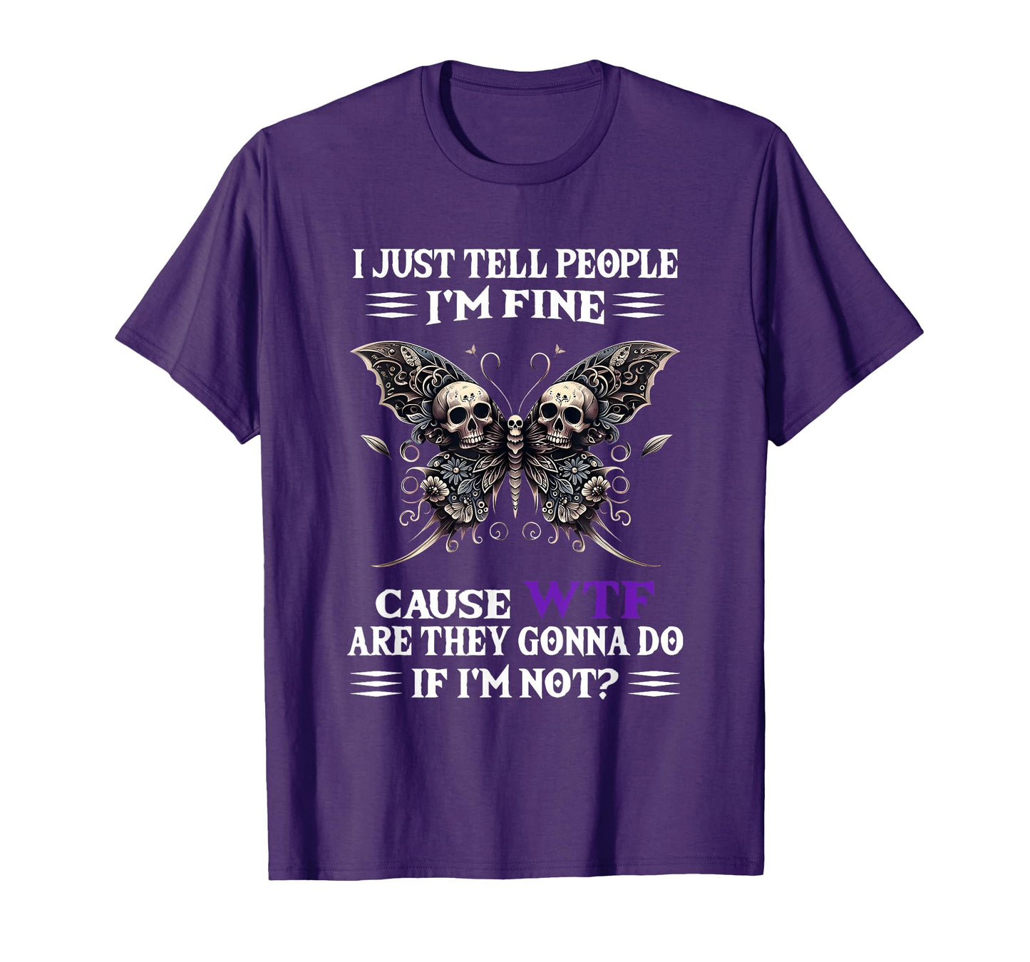I Just Tell People I'm Fine Cause WTF are They Gonna Do T-Shirt