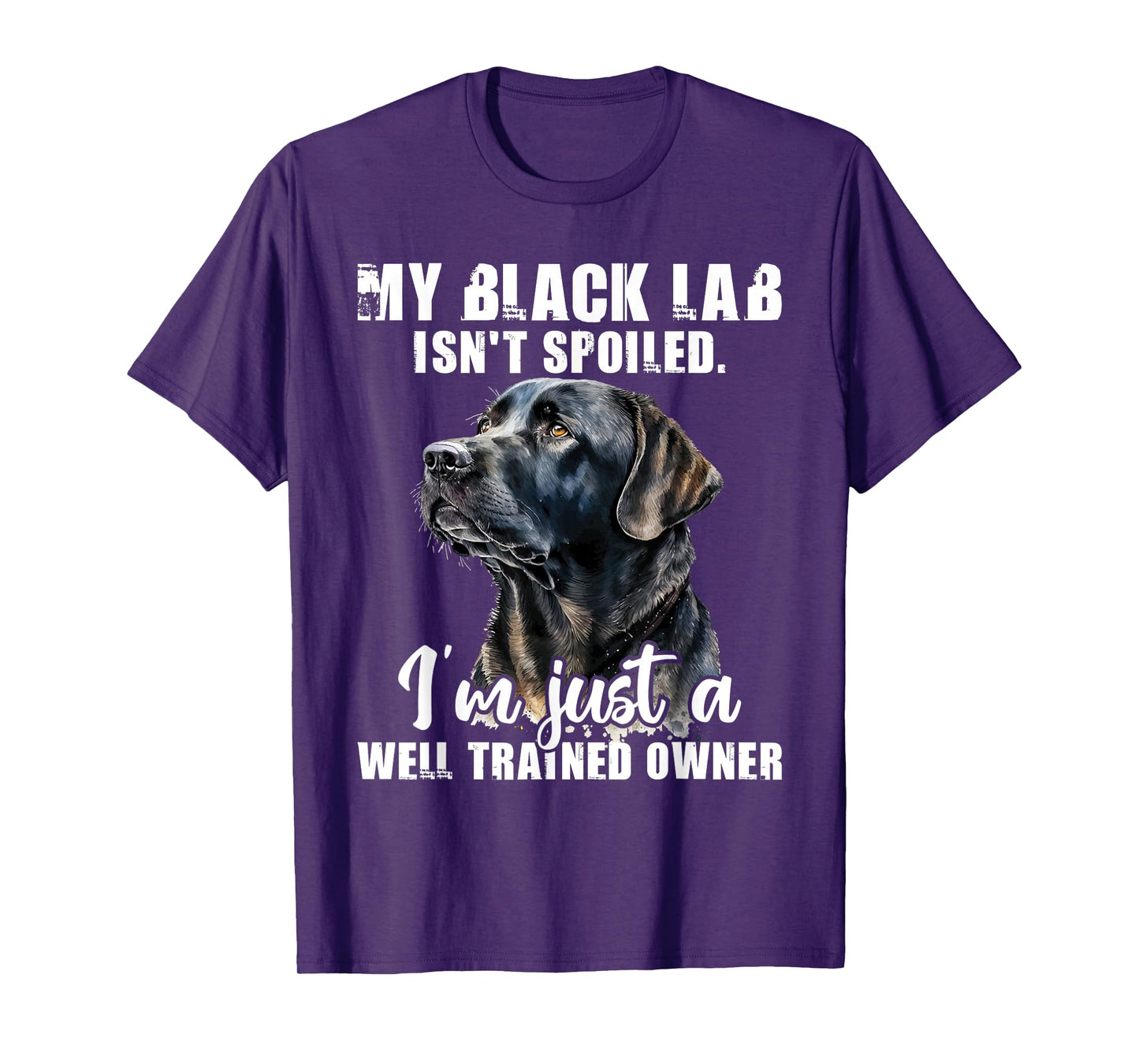 My Black Lab Isn't Spoiled - Labrador Lover Dog Owner T-Shirt