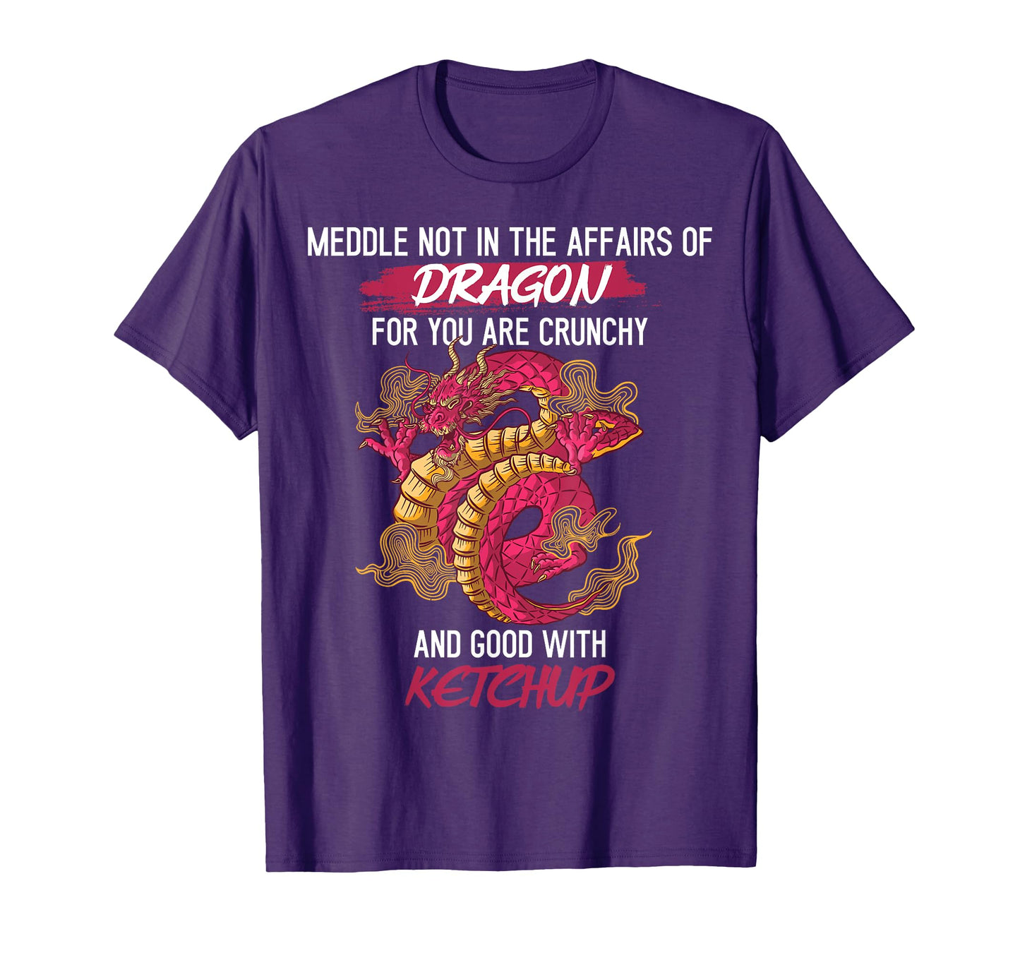 Don't Meddle With Dragons You Crunchy And Good With Ketchup T-Shirt