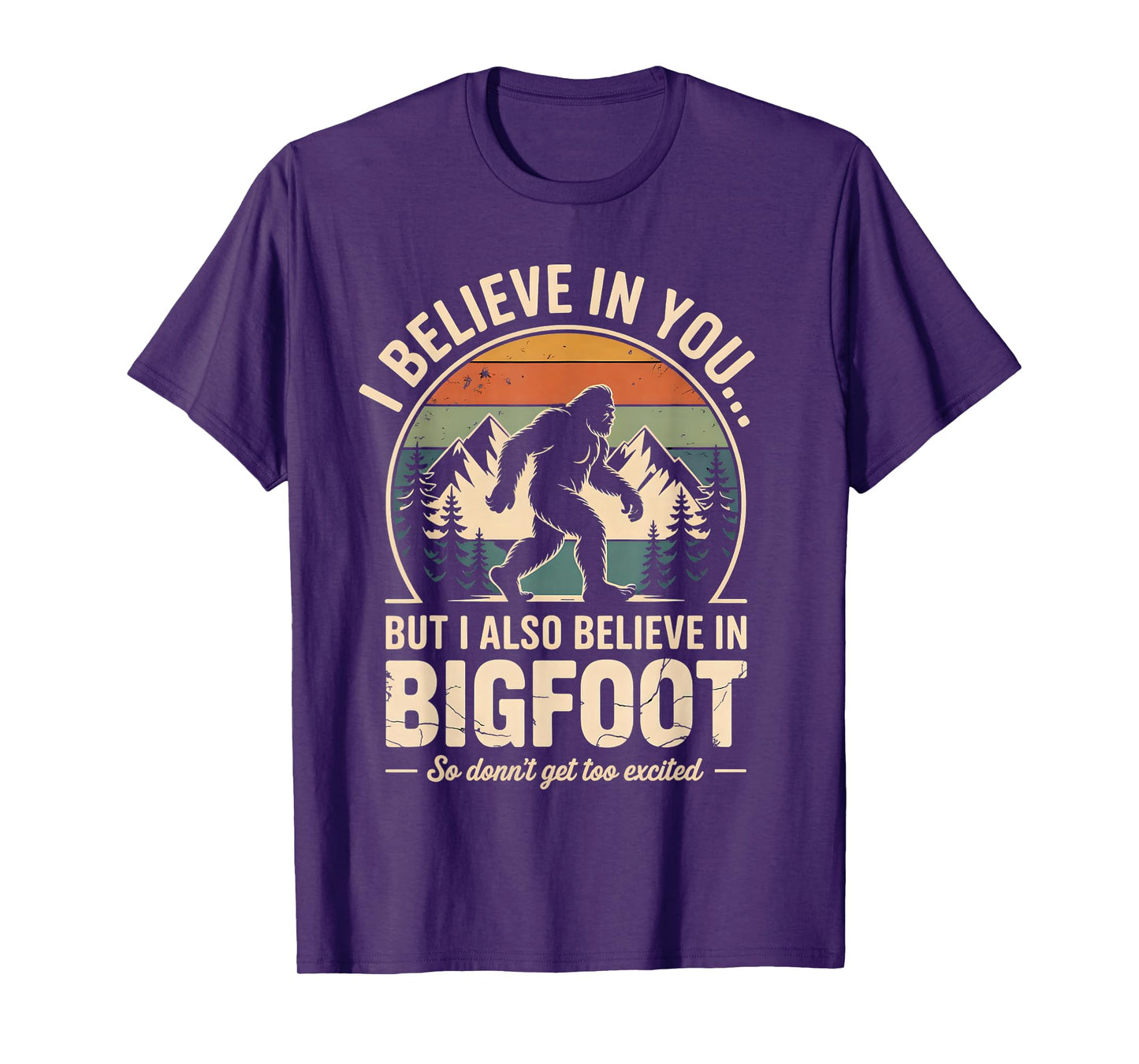 Funny Bigfoot I Believe in You But I Also Believe in Bigfoot T-Shirt
