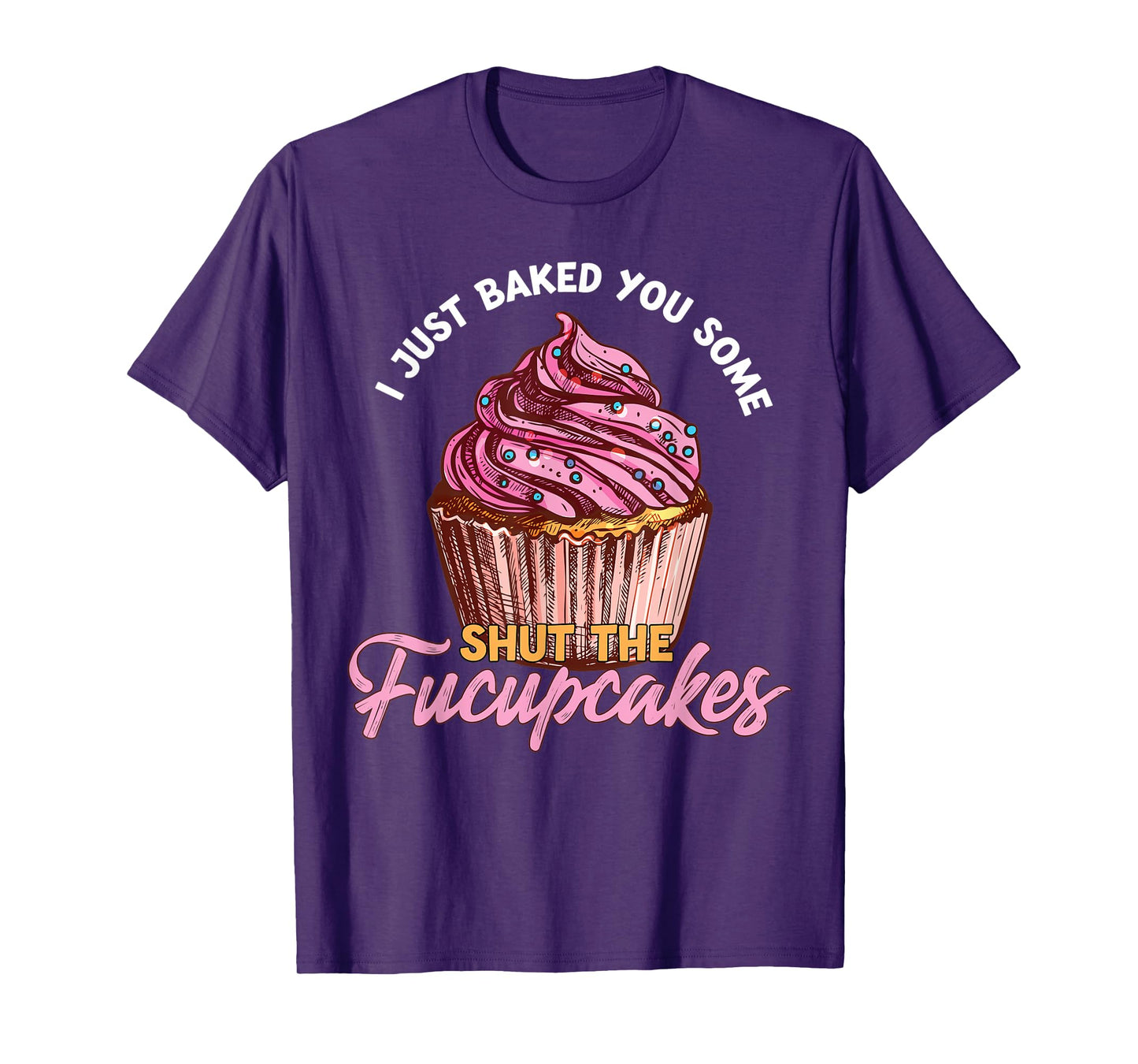 I Just Baked You Some Shut The Fucupcakes Funny Baker T-Shirt