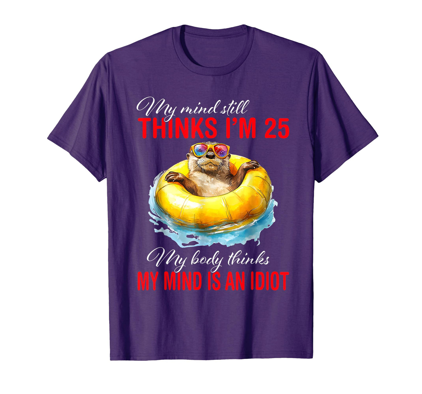 My Mind Still Thinks I'm 25 Body Thinks My Mind Is An Idiot T-Shirt